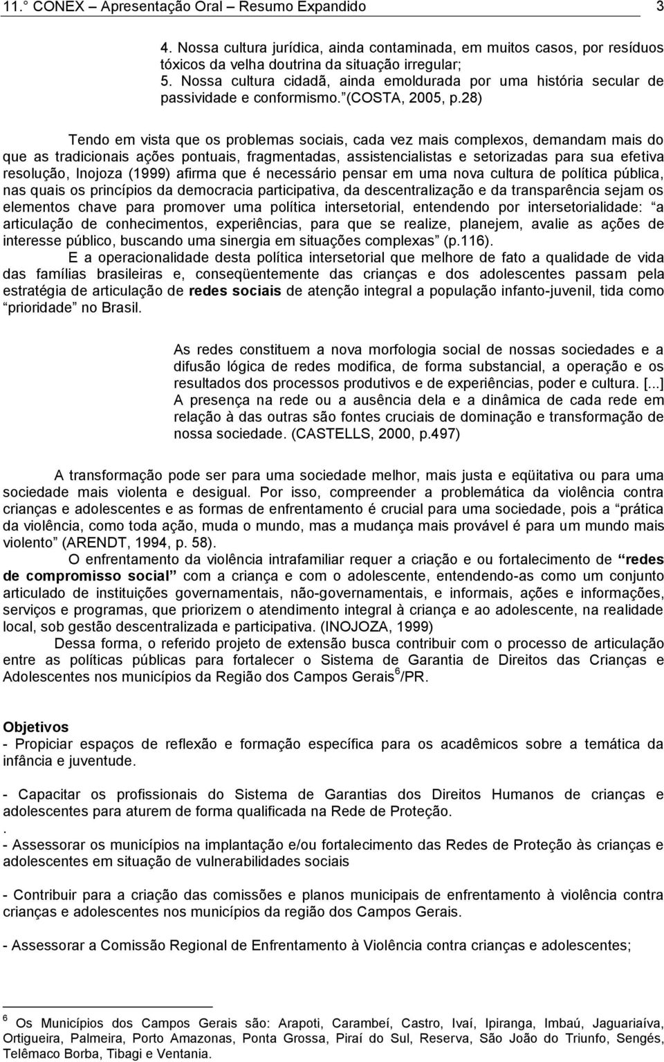 28) Tendo em vista que os problemas sociais, cada vez mais complexos, demandam mais do que as tradicionais ações pontuais, fragmentadas, assistencialistas e setorizadas para sua efetiva resolução,