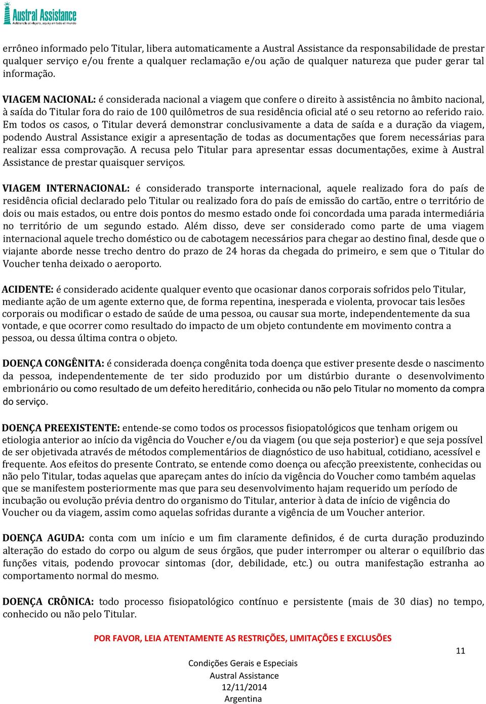 VIAGEM NACIONAL: é considerada nacional a viagem que confere o direito à assistência no âmbito nacional, à saída do Titular fora do raio de 100 quilômetros de sua residência oficial até o seu retorno