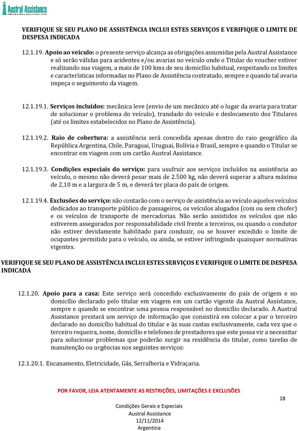 100 kms de seu domicílio habitual, respeitando os limites e características informadas no Plano de Assistência contratado, sempre e quando tal avaria impeça o seguimento da viagem. 12.1.19.1.