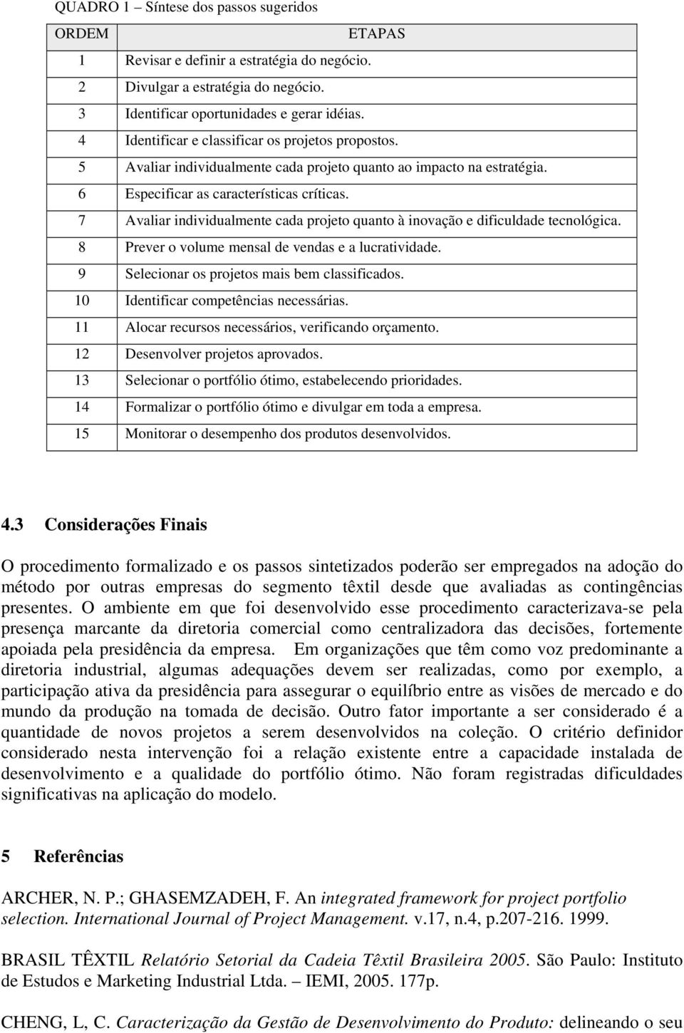 7 Avaliar individualmente cada projeto quanto à inovação e dificuldade tecnológica. 8 Prever o volume mensal de vendas e a lucratividade. 9 Selecionar os projetos mais bem classificados.