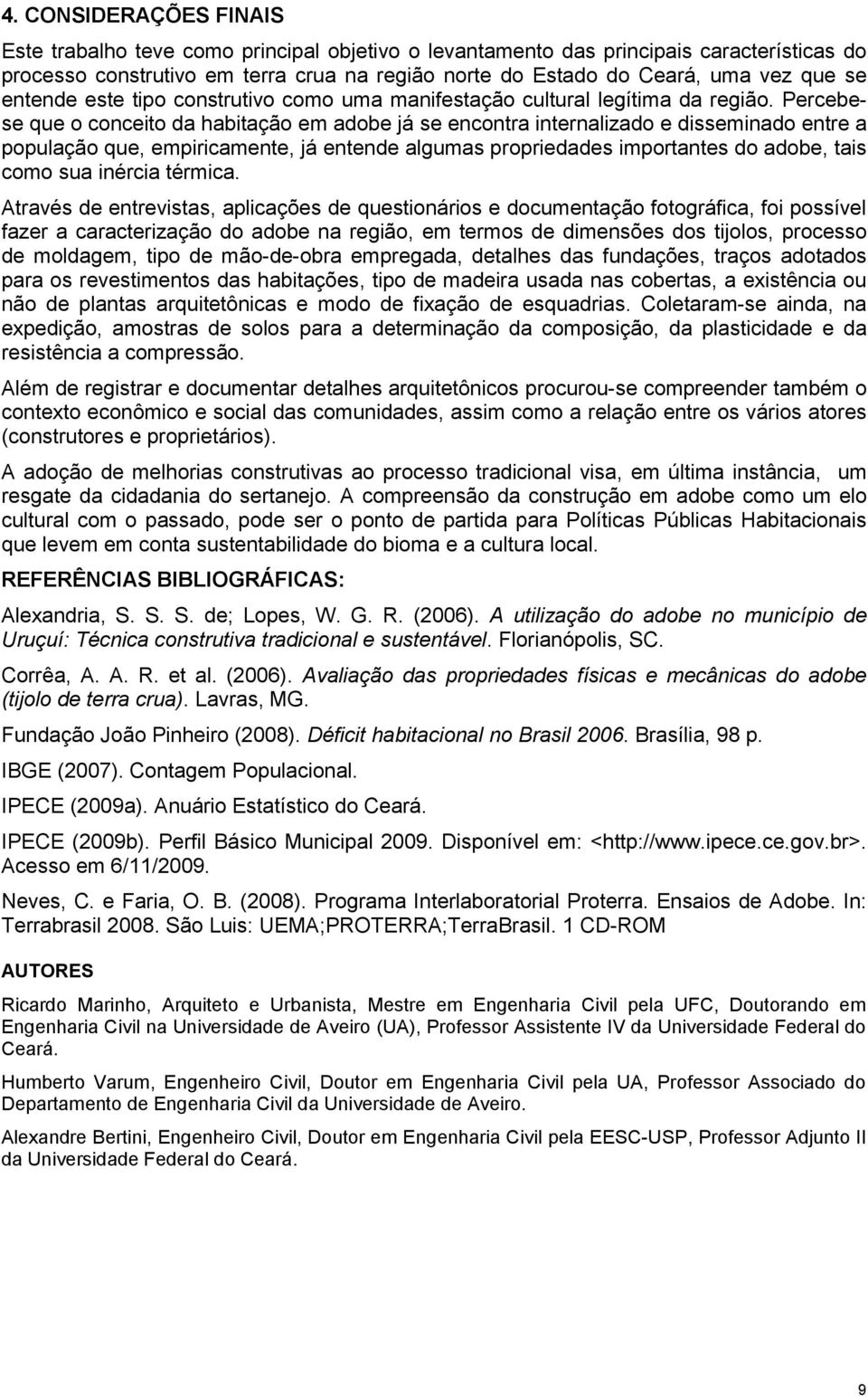 Percebese que o conceito da habitação em já se encontra internalizado e disseminado entre a população que, empiricamente, já entende algumas propriedades importantes do, tais como sua inércia térmica.