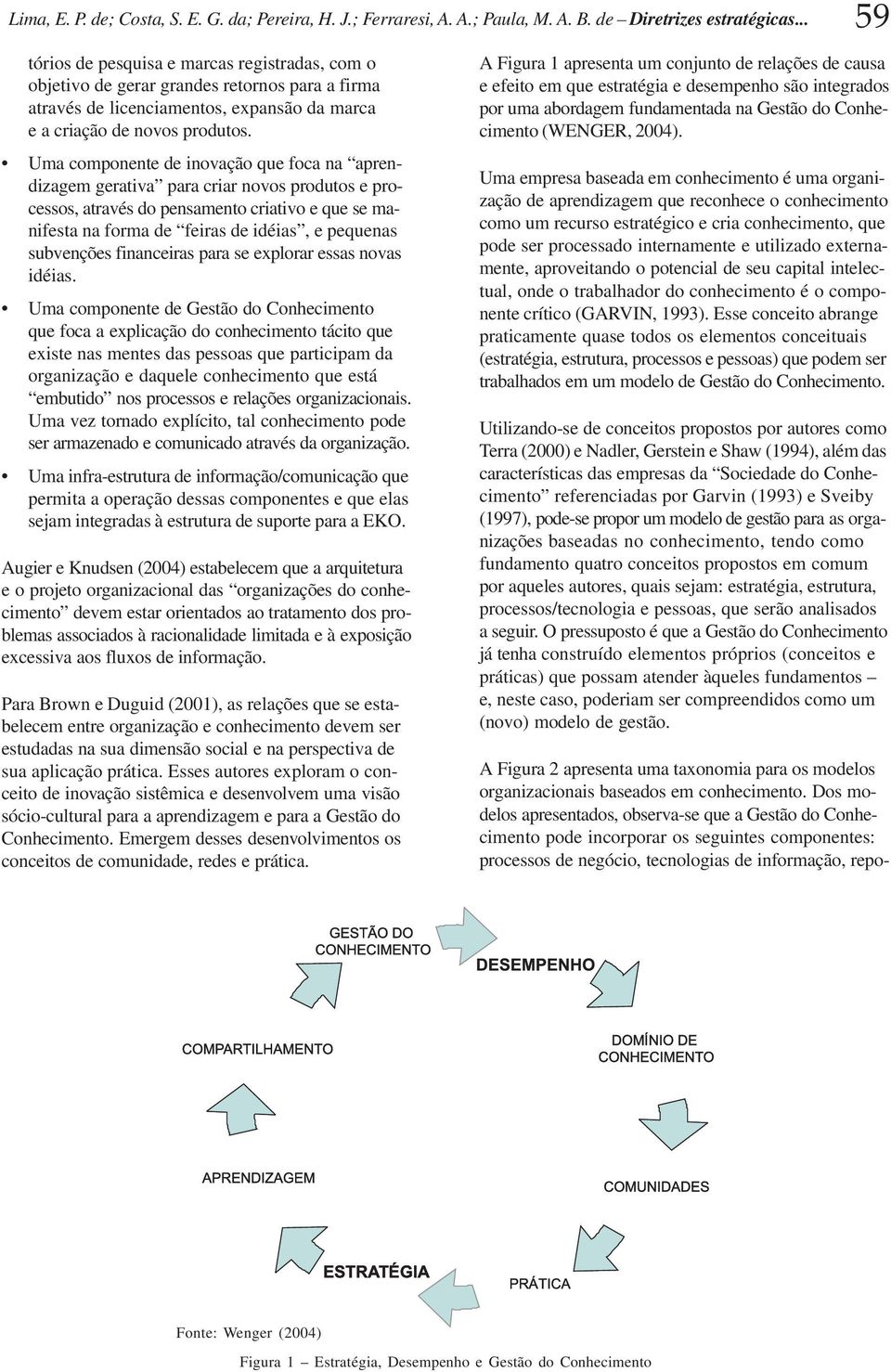 Uma componente de inovação que foca na aprendizagem gerativa para criar novos produtos e processos, através do pensamento criativo e que se manifesta na forma de feiras de idéias, e pequenas