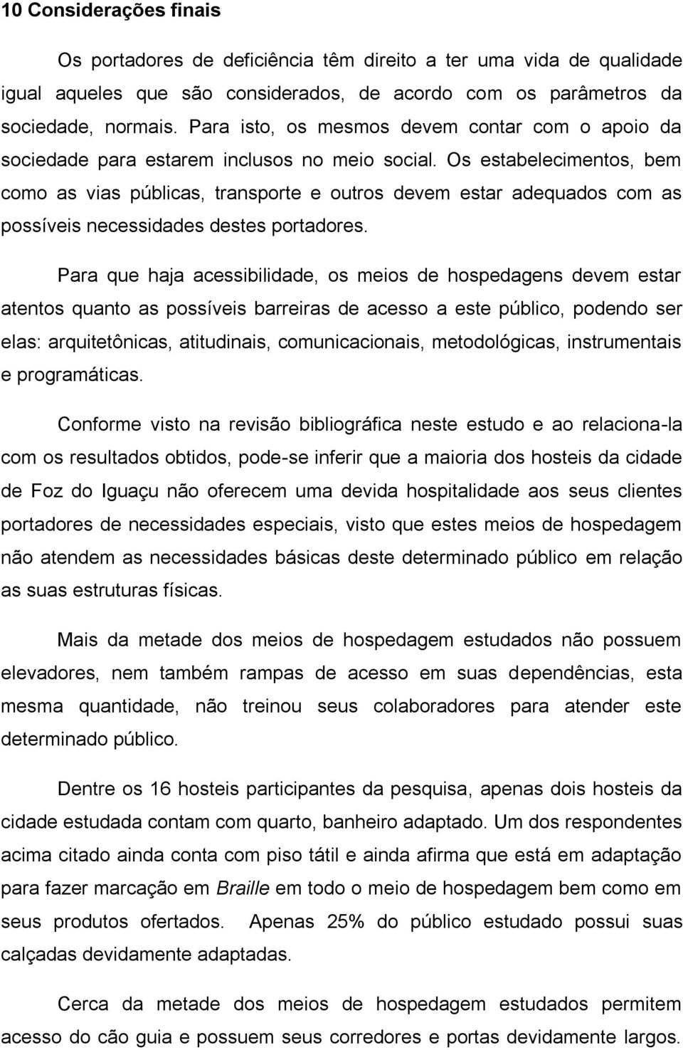 Os estabelecimentos, bem como as vias públicas, transporte e outros devem estar adequados com as possíveis necessidades destes portadores.