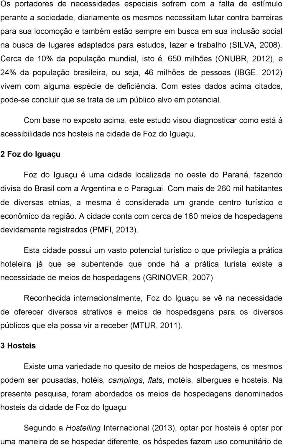 Cerca de 10% da população mundial, isto é, 650 milhões (ONUBR, 2012), e 24% da população brasileira, ou seja, 46 milhões de pessoas (IBGE, 2012) vivem com alguma espécie de deficiência.