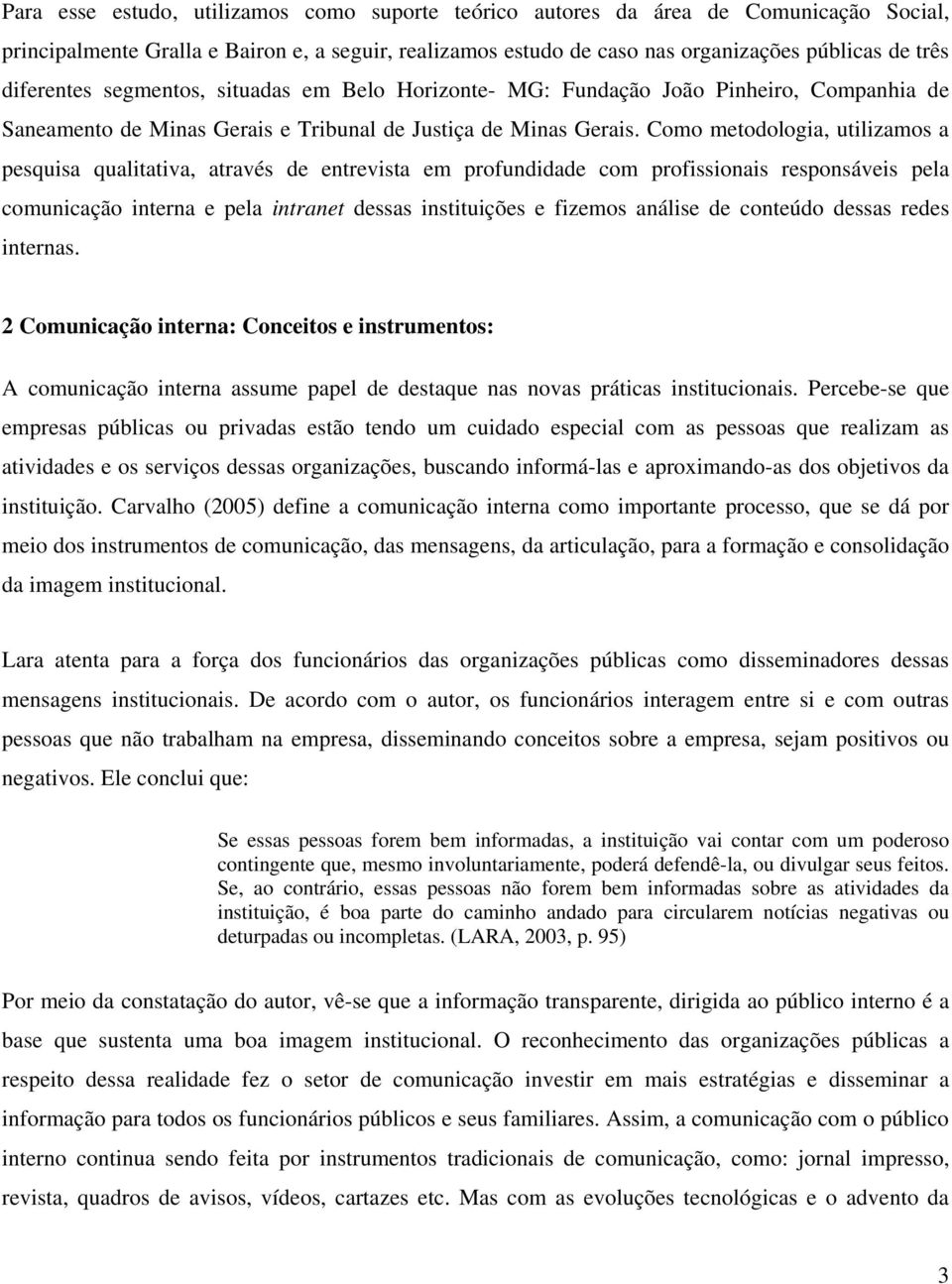 Como metodologia, utilizamos a pesquisa qualitativa, através de entrevista em profundidade com profissionais responsáveis pela comunicação interna e pela intranet dessas instituições e fizemos