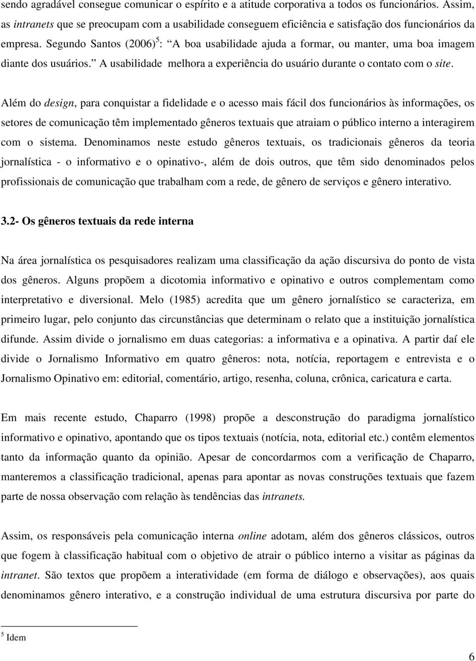 Segundo Santos (2006) 5 : A boa usabilidade ajuda a formar, ou manter, uma boa imagem diante dos usuários. A usabilidade melhora a experiência do usuário durante o contato com o site.