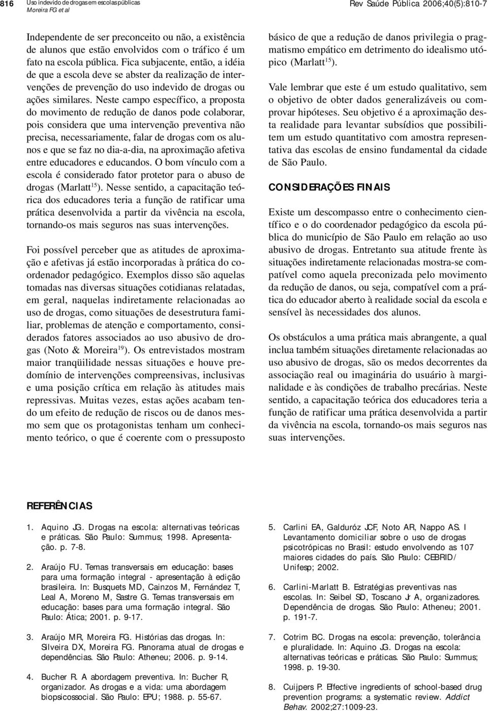 Neste campo específico, a proposta do movimento de redução de danos pode colaborar, pois considera que uma intervenção preventiva não precisa, necessariamente, falar de drogas com os alunos e que se