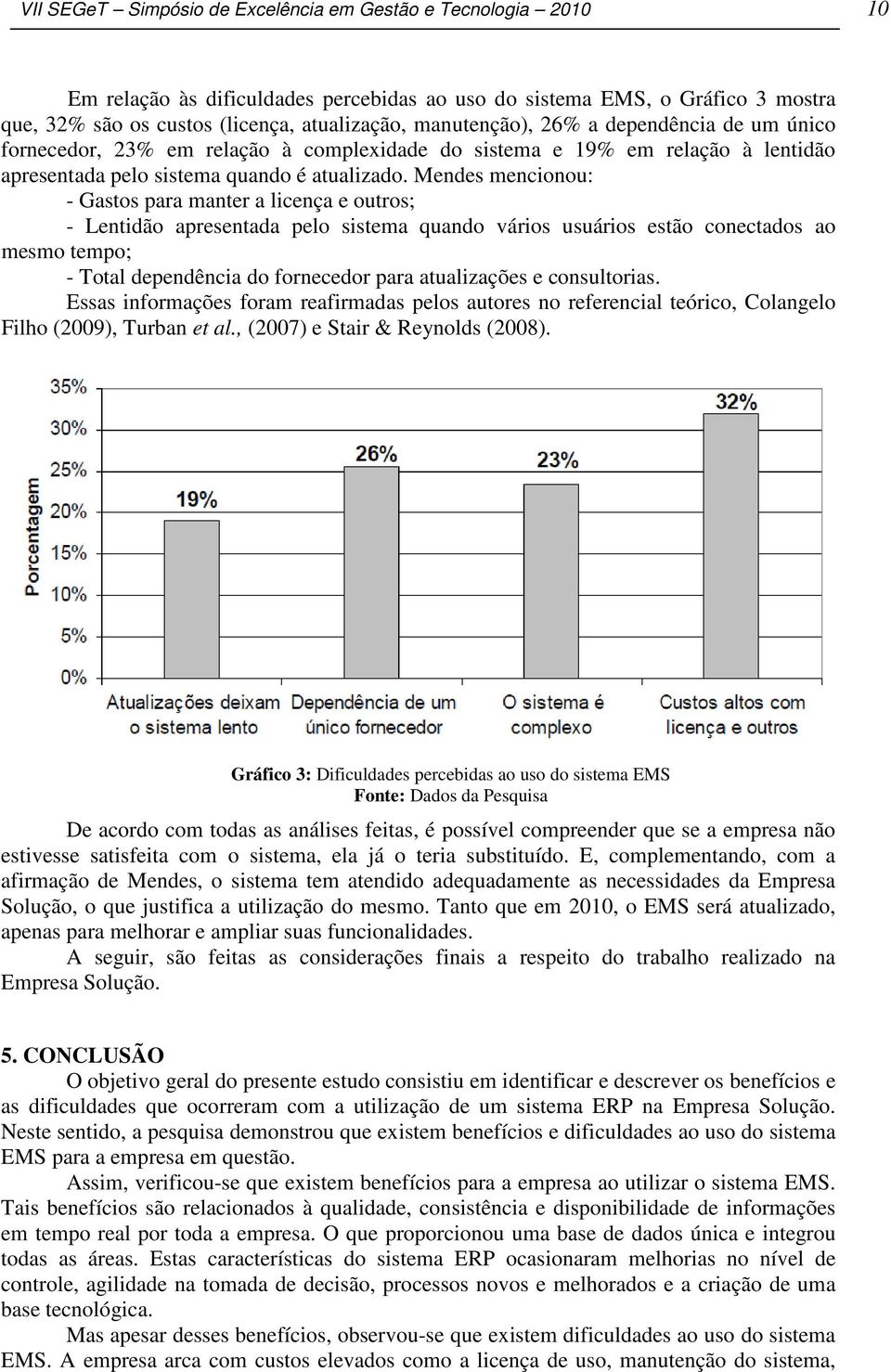 Mendes mencionou: - Gastos para manter a licença e outros; - Lentidão apresentada pelo sistema quando vários usuários estão conectados ao mesmo tempo; - Total dependência do fornecedor para