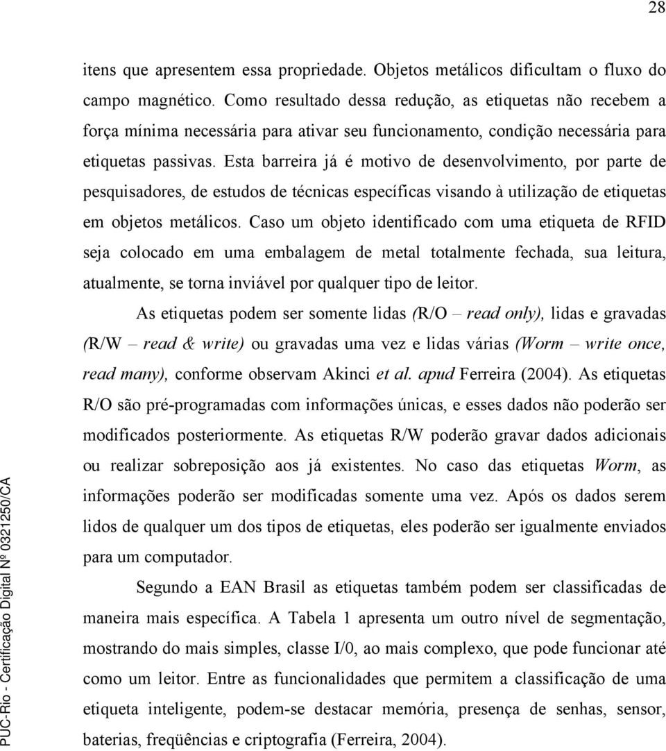 Esta barreira já é motivo de desenvolvimento, por parte de pesquisadores, de estudos de técnicas específicas visando à utilização de etiquetas em objetos metálicos.