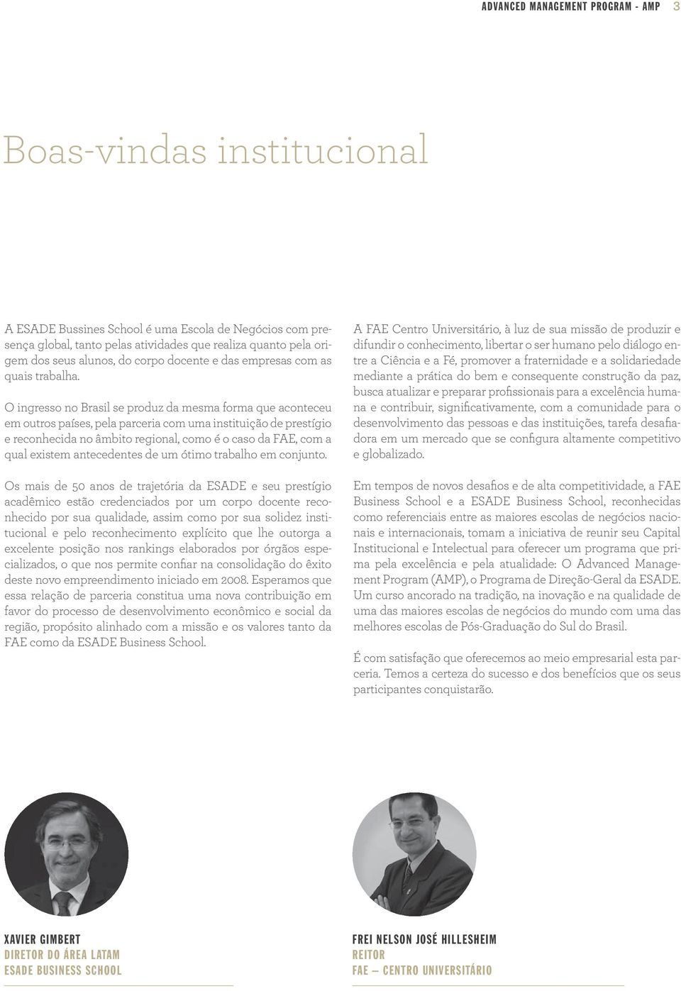 O ingresso no Brasil se produz da mesma forma que aconteceu em outros países, pela parceria com uma instituição de prestígio e reconhecida no âmbito regional, como é o caso da FAE, com a qual existem