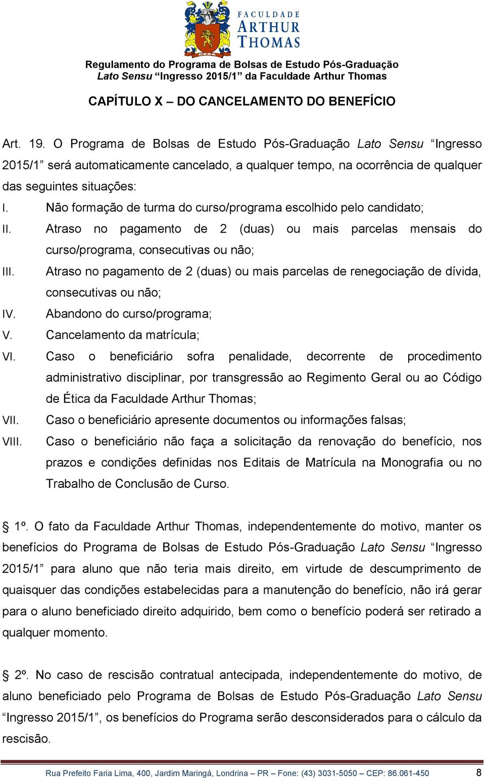 Não formação de turma do curso/programa escolhido pelo candidato; II. Atraso no pagamento de 2 (duas) ou mais parcelas mensais do curso/programa, consecutivas ou não; III.