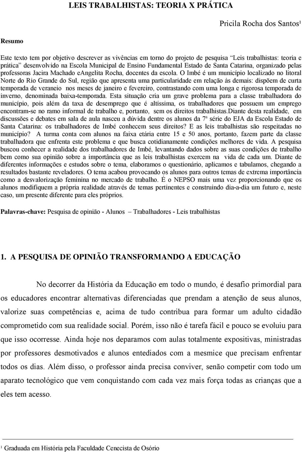 O Imbé é um município localizado no litoral Norte do Rio Grande do Sul, região que apresenta uma particularidade em relação às demais: dispõem de curta temporada de veraneio nos meses de janeiro e