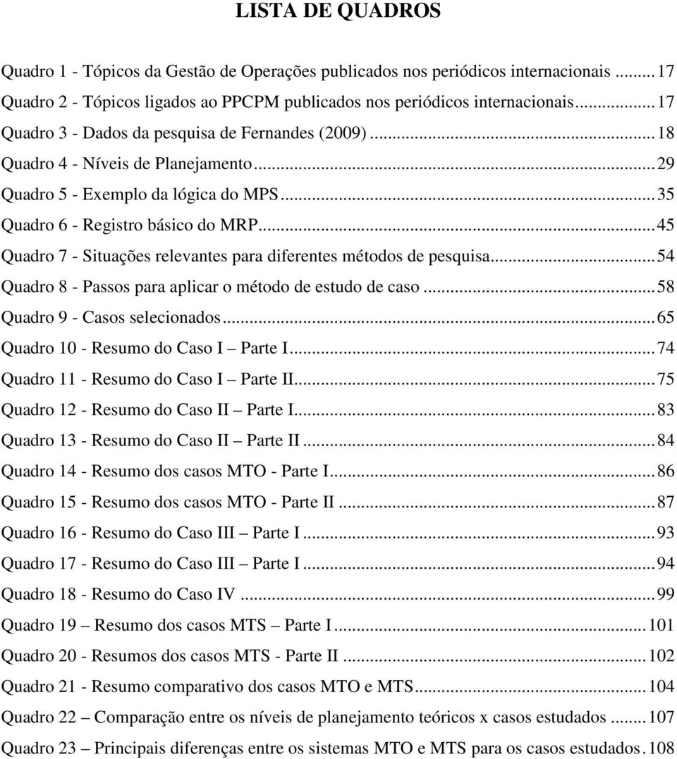 .. 45 Quadro 7 - Situações relevantes para diferentes métodos de pesquisa... 54 Quadro 8 - Passos para aplicar o método de estudo de caso... 58 Quadro 9 - Casos selecionados.