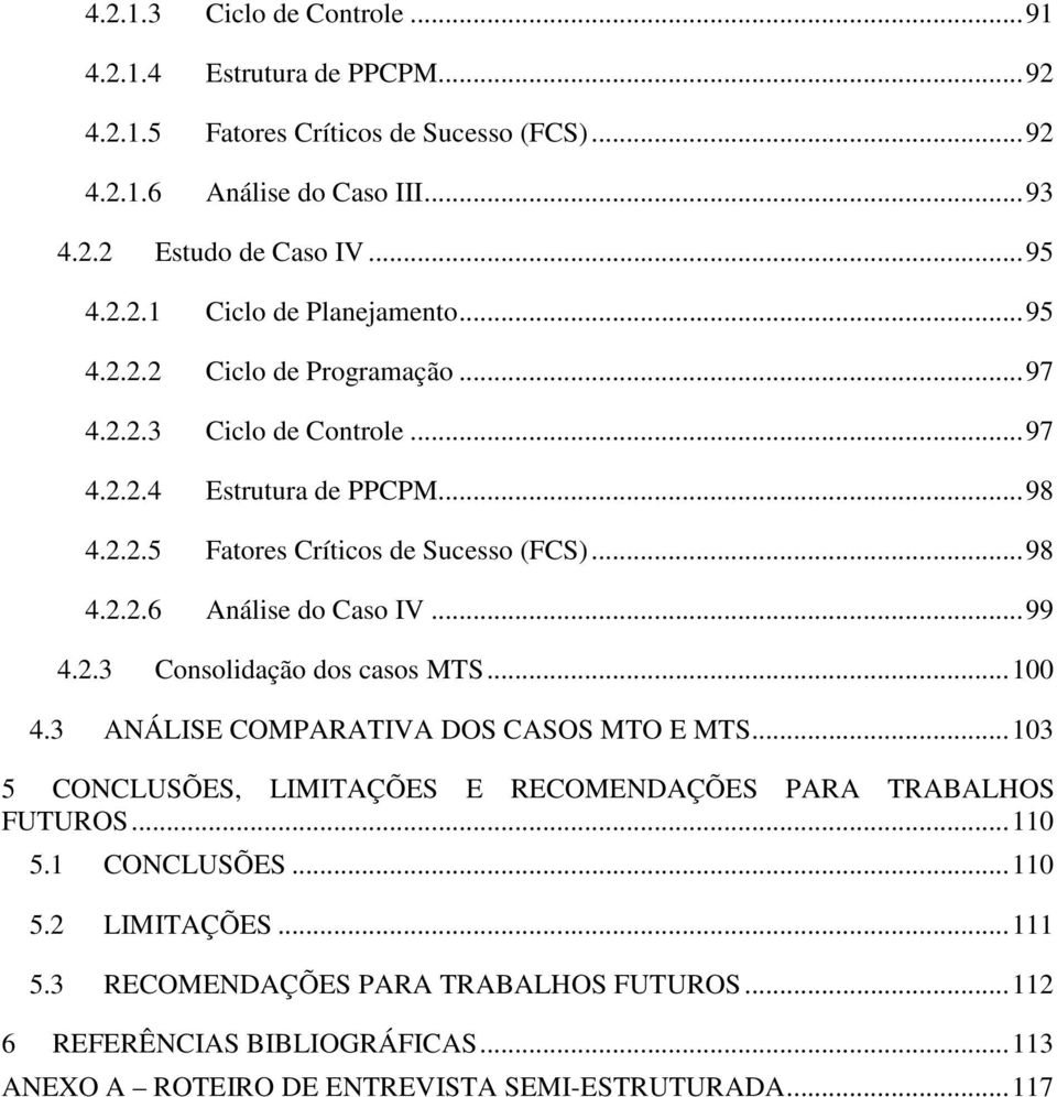 .. 99 4.2.3 Consolidação dos casos MTS... 100 4.3 ANÁLISE COMPARATIVA DOS CASOS MTO E MTS... 103 5 CONCLUSÕES, LIMITAÇÕES E RECOMENDAÇÕES PARA TRABALHOS FUTUROS... 110 5.1 CONCLUSÕES.