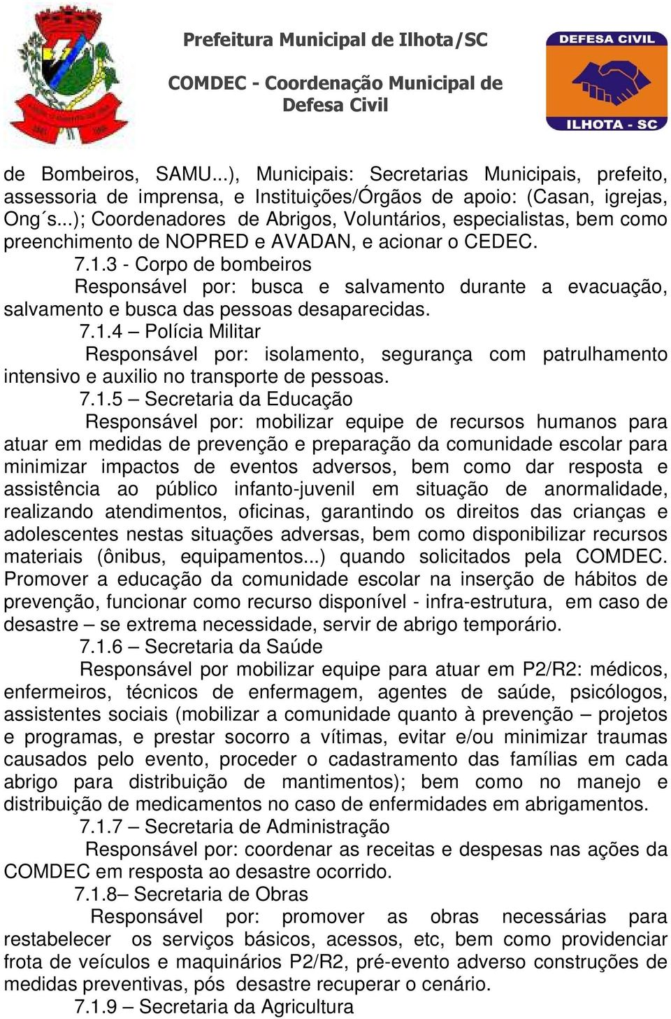 3 - Corpo de bombeiros Responsável por: busca e salvamento durante a evacuação, salvamento e busca das pessoas desaparecidas. 7.1.