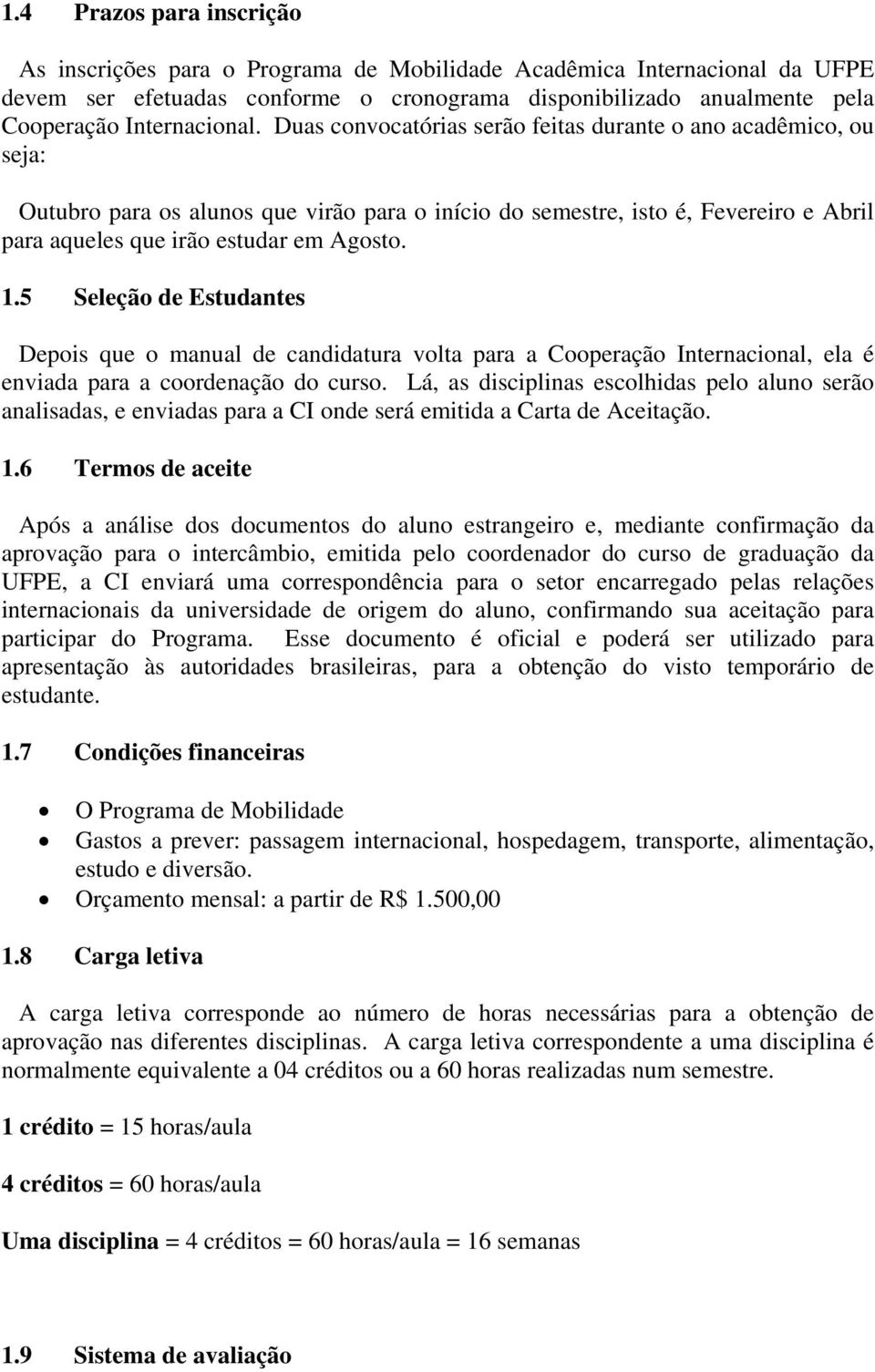 Duas convocatórias serão feitas durante o ano acadêmico, ou seja: Outubro para os alunos que virão para o início do semestre, isto é, Fevereiro e Abril para aqueles que irão estudar em Agosto. 1.