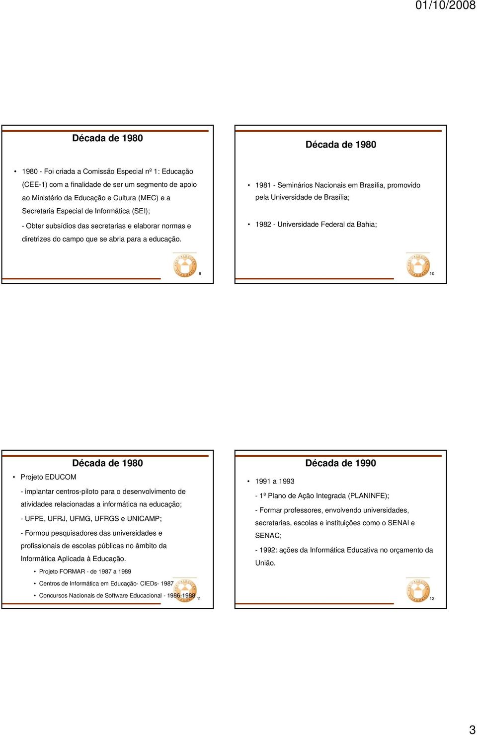 1981 - Seminários Nacionais em Brasília, promovido pela Universidade de Brasília; 1982 - Universidade Federal da Bahia; 9 10 Década de 1980 Projeto EDUCOM - implantar centros-piloto para o