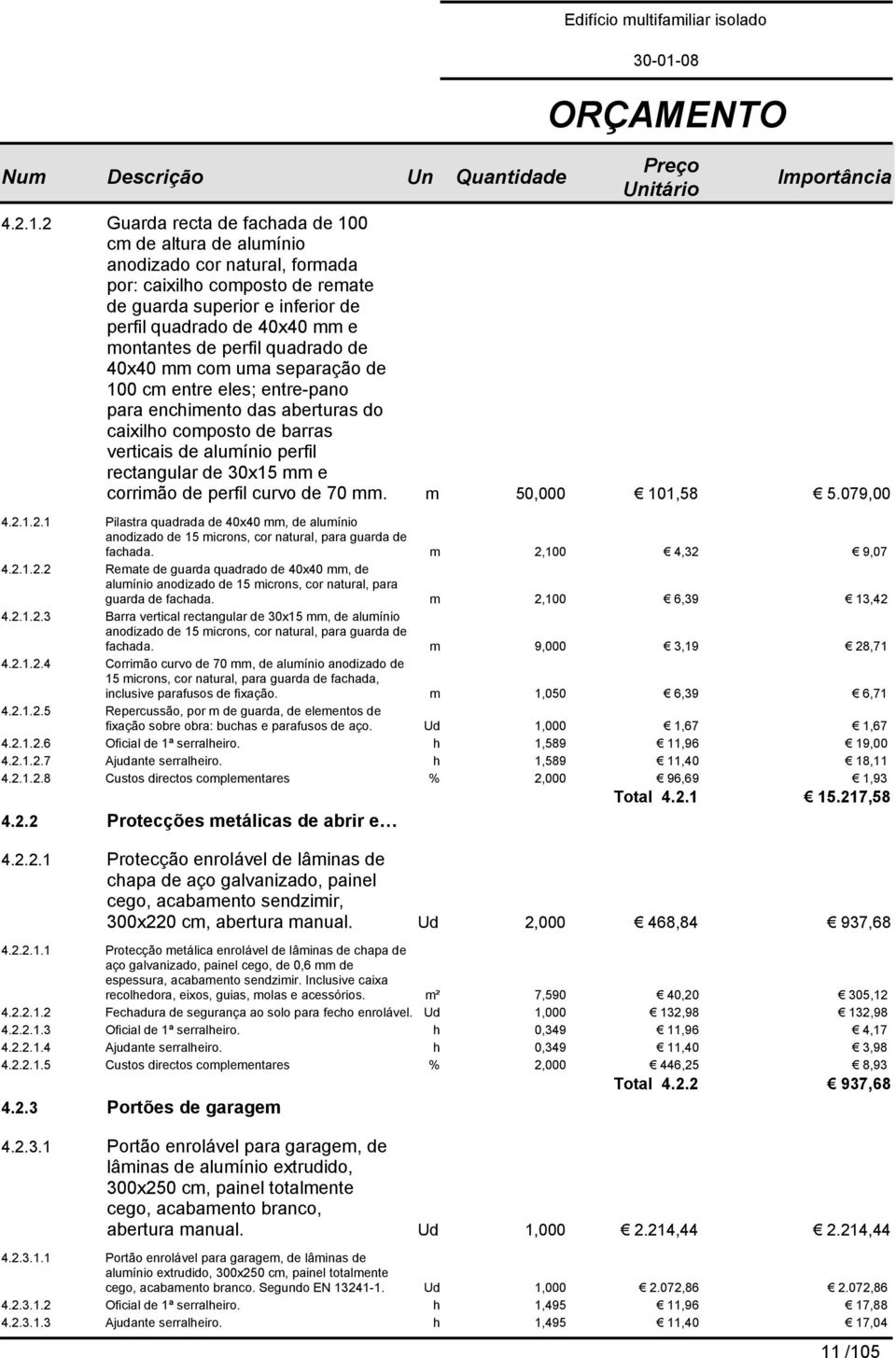 perfil quadrado de 40x40 mm com uma separação de 100 cm entre eles; entre-pano para enchimento das aberturas do caixilho composto de barras verticais de alumínio perfil rectangular de 30x15 mm e