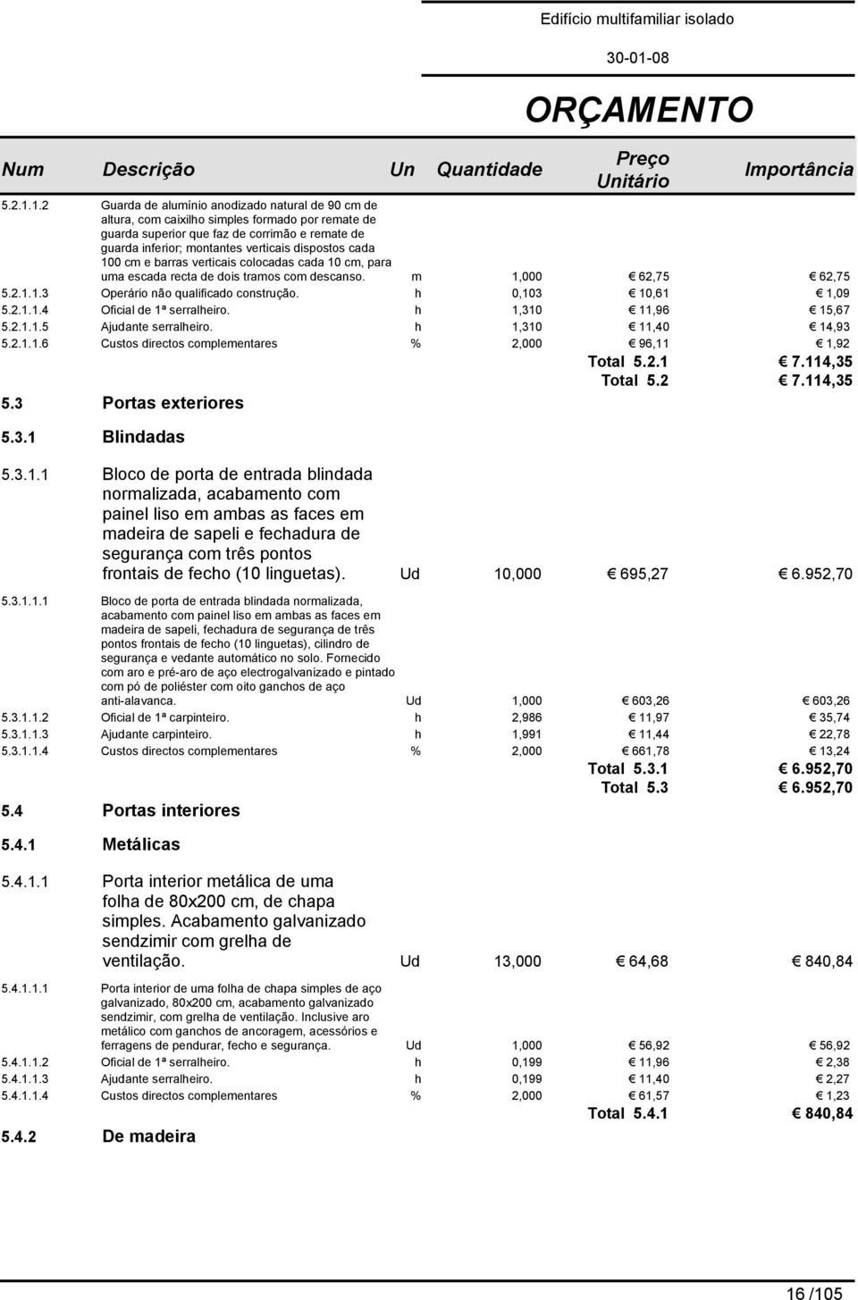 cada 100 cm e barras verticais colocadas cada 10 cm, para uma escada recta de dois tramos com descanso. m 1,000 62,75 62,75 1.3 Operário não qualificado construção. h 0,103 10,61 1,09 1.