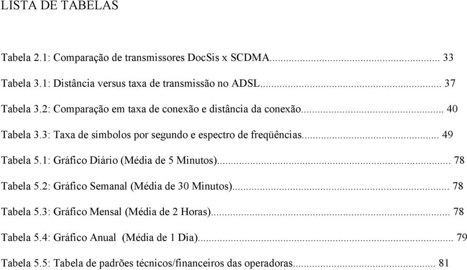 3: Taxa de símbolos por segundo e espectro de freqüências... 49 Tabela 5.1: Gráfico Diário (Média de 5 Minutos)... 78 Tabela 5.