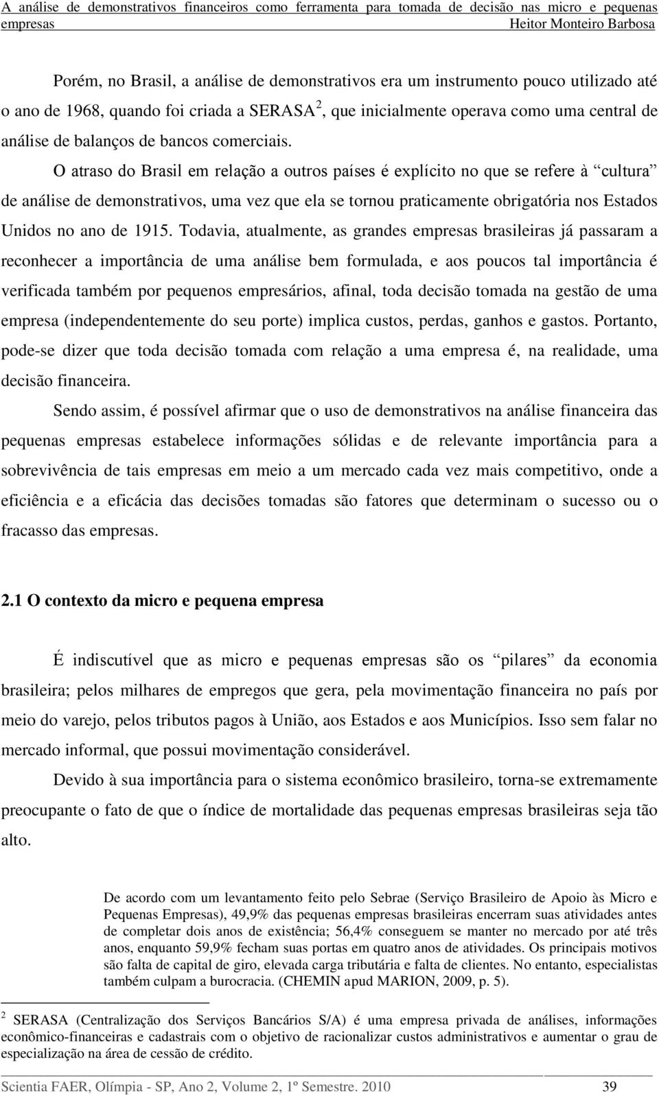 O atraso do Brasil em relação a outros países é explícito no que se refere à cultura de análise de demonstrativos, uma vez que ela se tornou praticamente obrigatória nos Estados Unidos no ano de 1915.