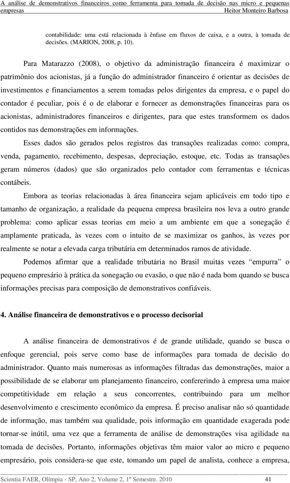 a serem tomadas pelos dirigentes da empresa, e o papel do contador é peculiar, pois é o de elaborar e fornecer as demonstrações financeiras para os acionistas, administradores financeiros e