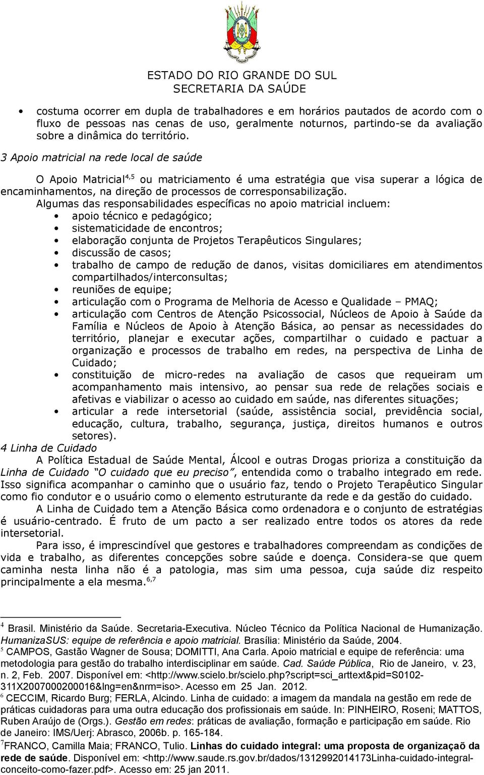 Algumas das responsabilidades específicas no apoio matricial incluem: apoio técnico e pedagógico; sistematicidade de encontros; elaboração conjunta de Projetos Terapêuticos Singulares; discussão de