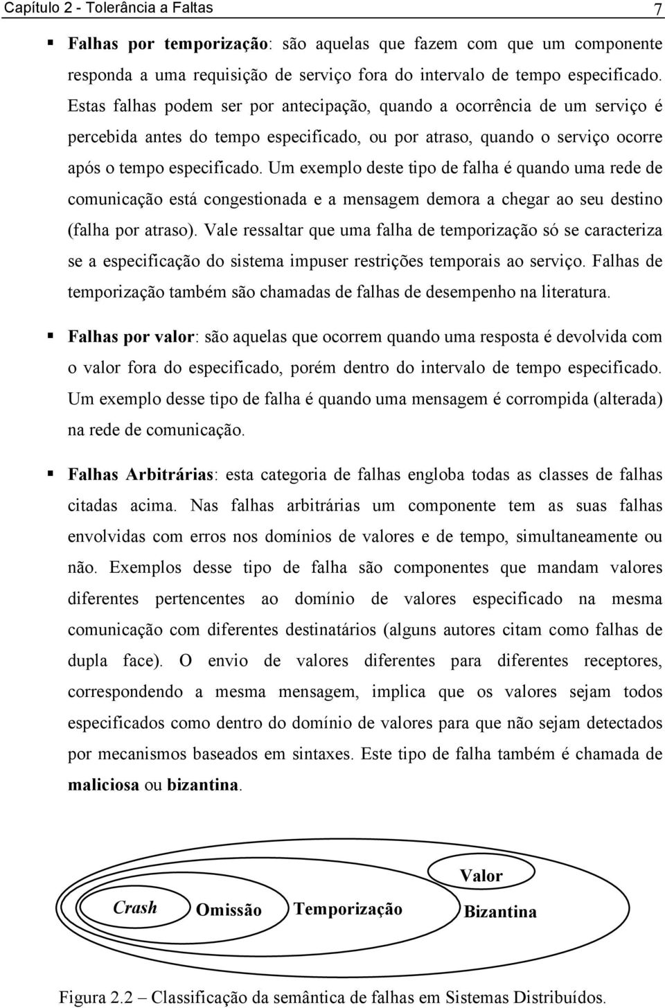 Um exemplo deste tipo de falha é quando uma rede de comunicação está congestionada e a mensagem demora a chegar ao seu destino (falha por atraso).