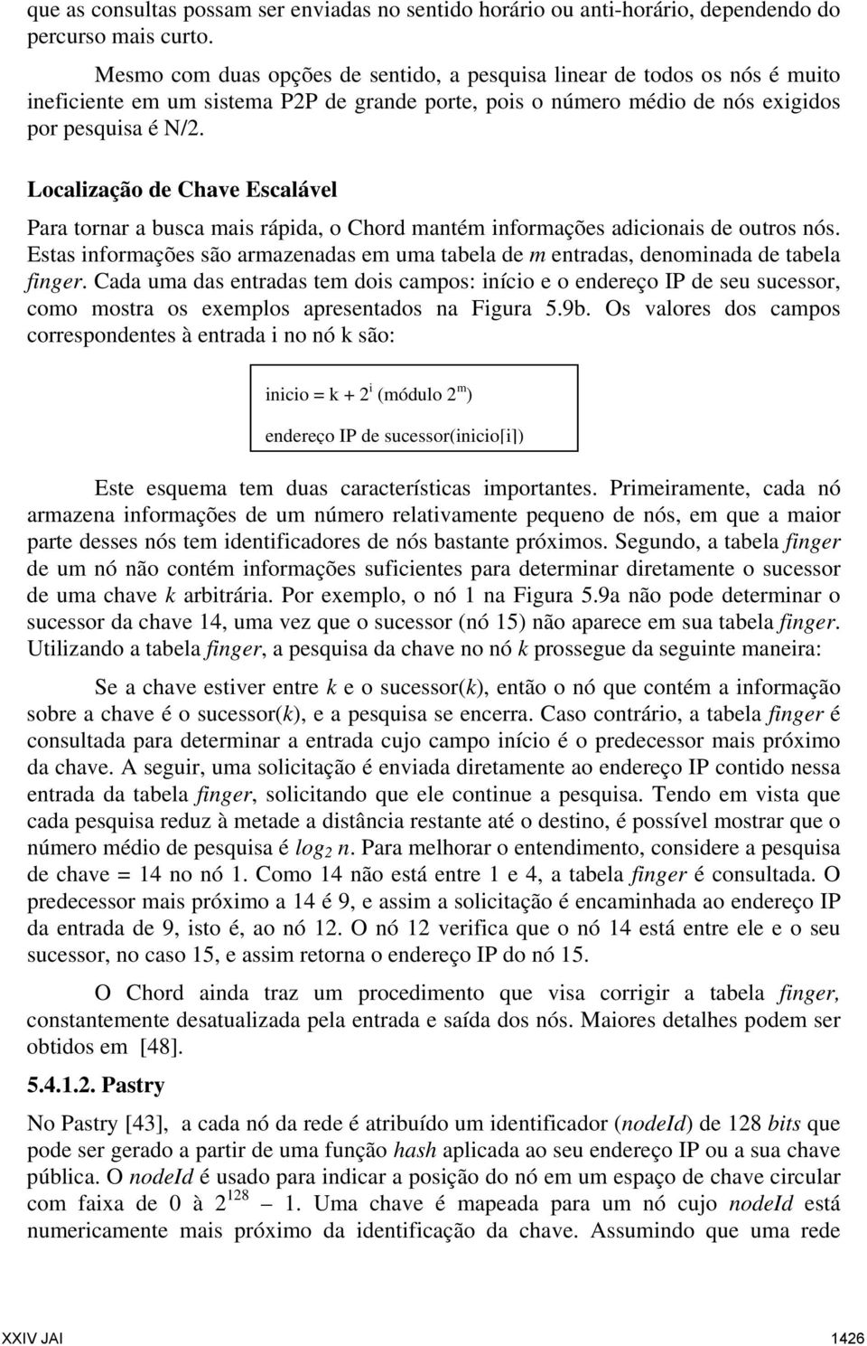 Localização de Chave Escalável Para tornar a busca mais rápida, o Chord mantém informações adicionais de outros nós.