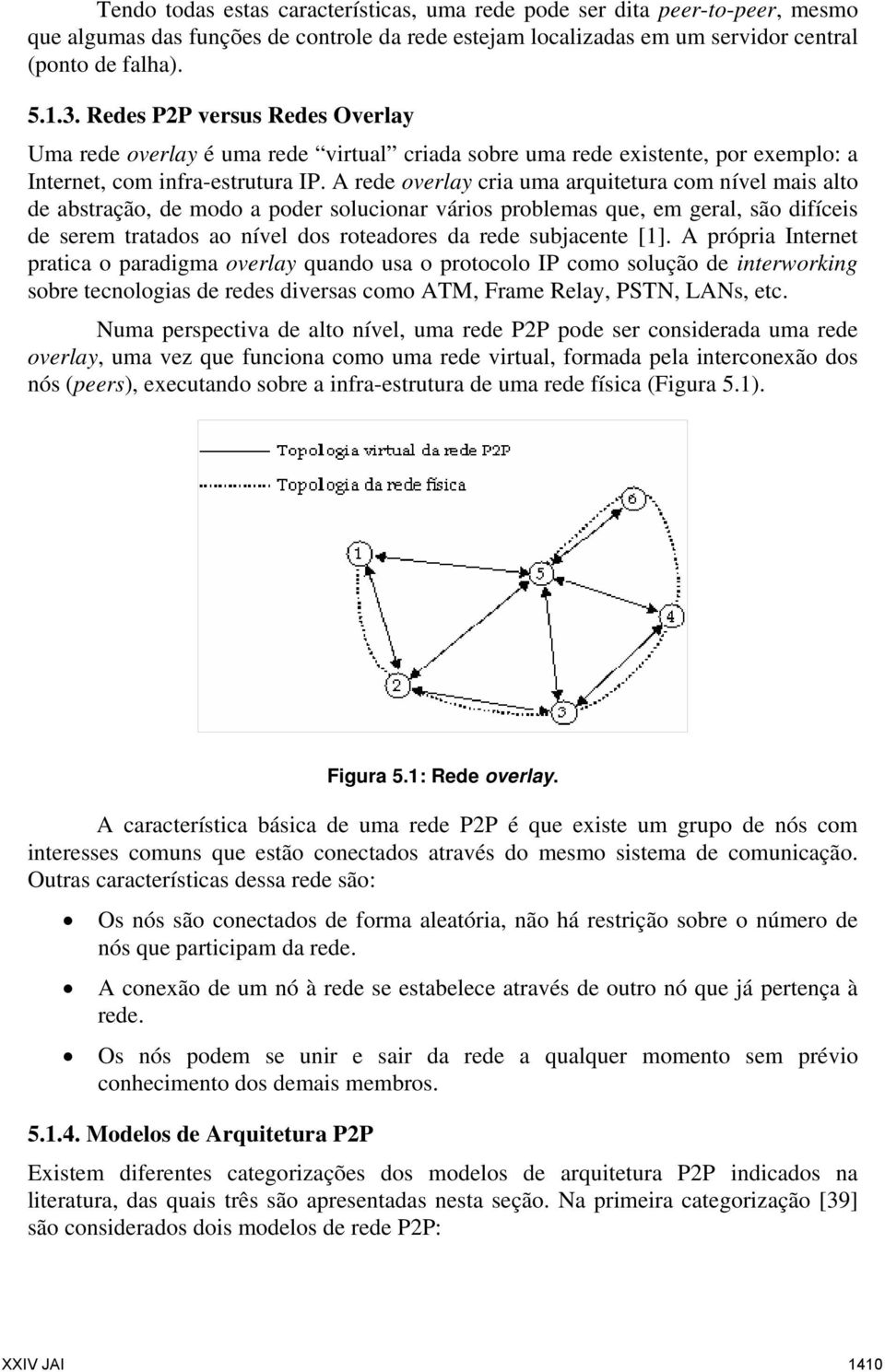 A rede overlay cria uma arquitetura com nível mais alto de abstração, de modo a poder solucionar vários problemas que, em geral, são difíceis de serem tratados ao nível dos roteadores da rede