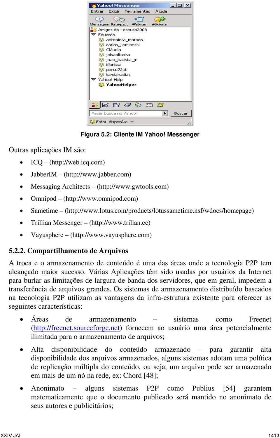 2. Compartilhamento de Arquivos A troca e o armazenamento de conteúdo é uma das áreas onde a tecnologia P2P tem alcançado maior sucesso.