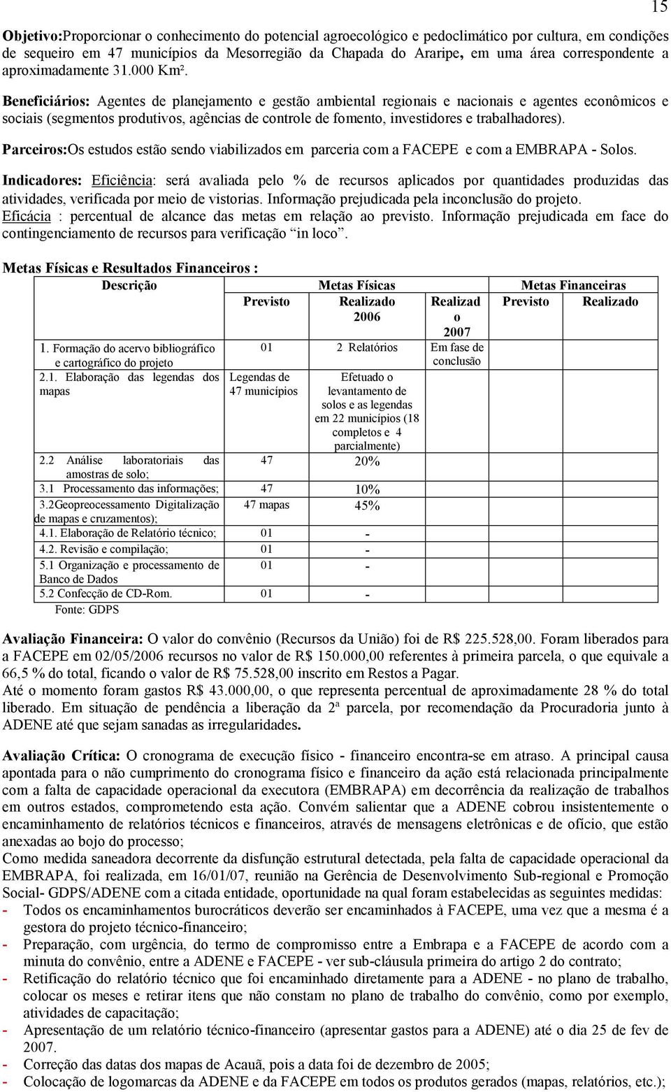 Beneficiários: Agentes de planejamento e gestão ambiental regionais e nacionais e agentes econômicos e sociais (segmentos produtivos, agências de controle de fomento, investidores e trabalhadores).