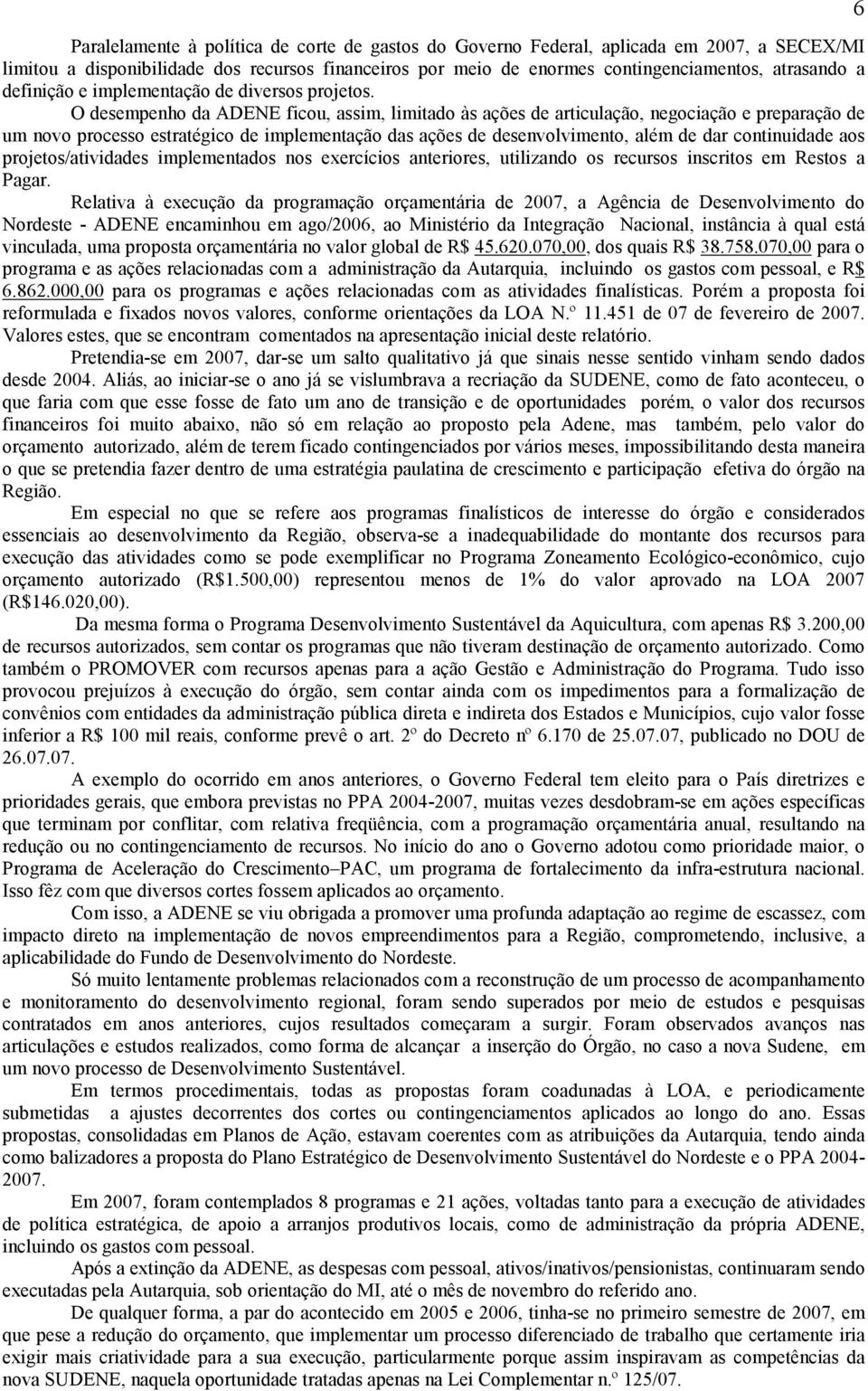 O desempenho da ADENE ficou, assim, limitado às ações de articulação, negociação e preparação de um novo processo estratégico de implementação das ações de desenvolvimento, além de dar continuidade