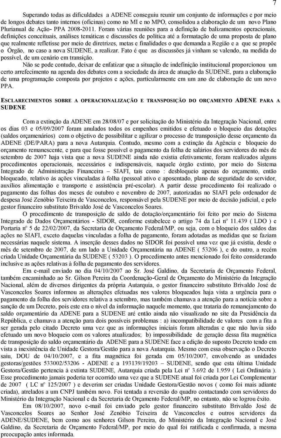 Foram várias reuniões para a definição de balizamentos operacionais, definições conceituais, análises temáticas e discussões de política até a formatação de uma proposta de plano que realmente