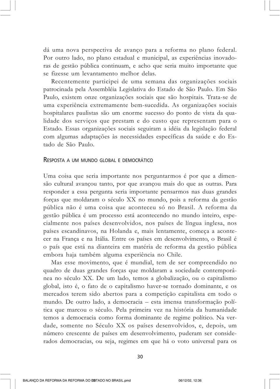 Recentemente participei de uma semana das organizações sociais patrocinada pela Assembléia Legislativa do Estado de São Paulo. Em São Paulo, existem onze organizações sociais que são hospitais.