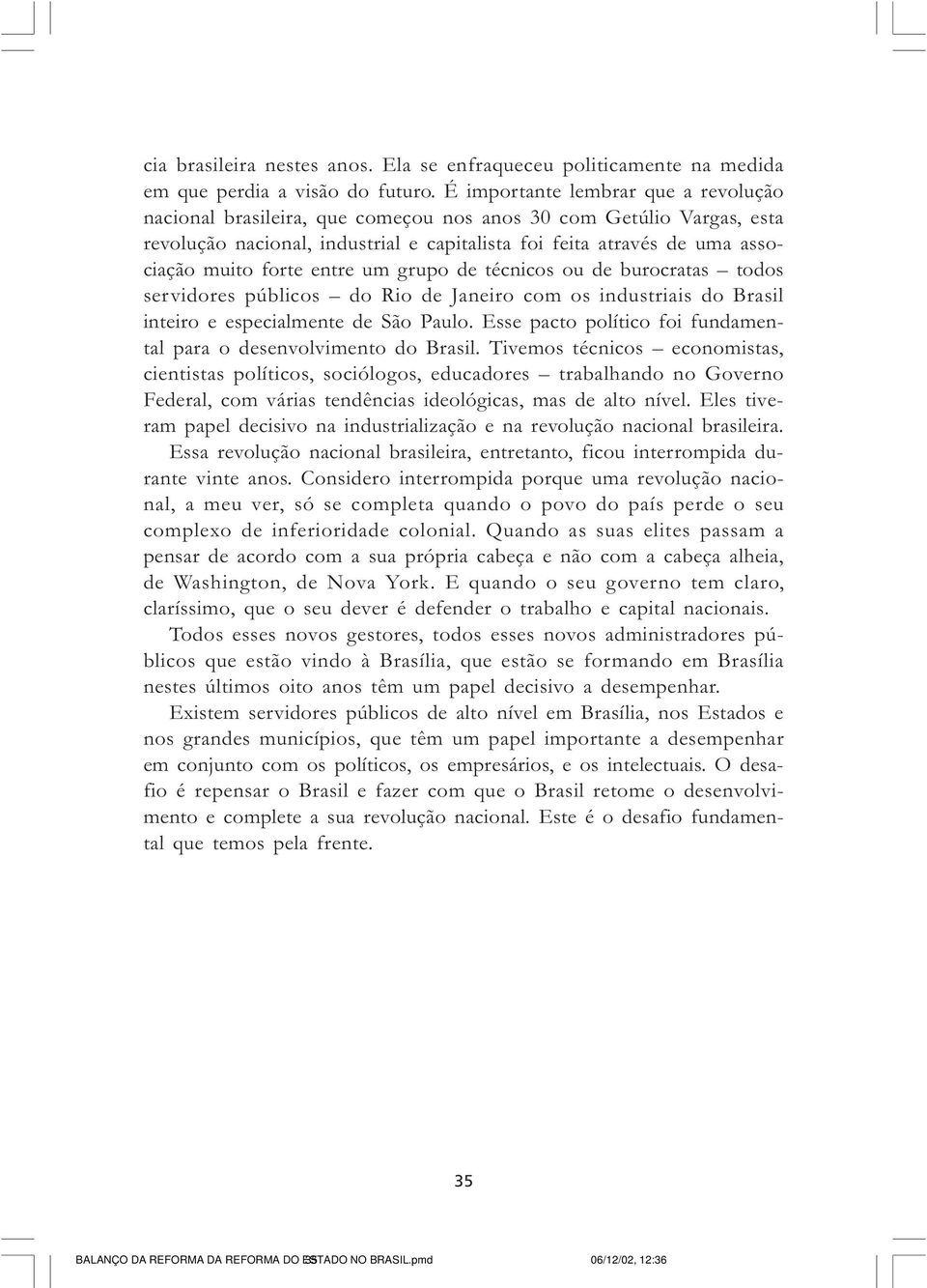 entre um grupo de técnicos ou de burocratas todos servidores públicos do Rio de Janeiro com os industriais do Brasil inteiro e especialmente de São Paulo.