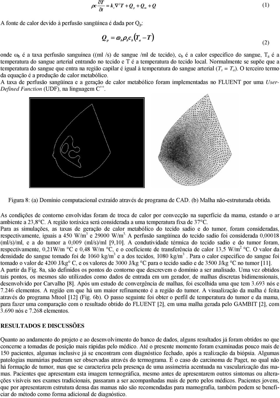 Normalmente se supõe que a temperatura do sangue que entra na região capilar é igual à temperatura do sangue arterial (T s = T a ). O terceiro termo da equação é a produção de calor metabólico.