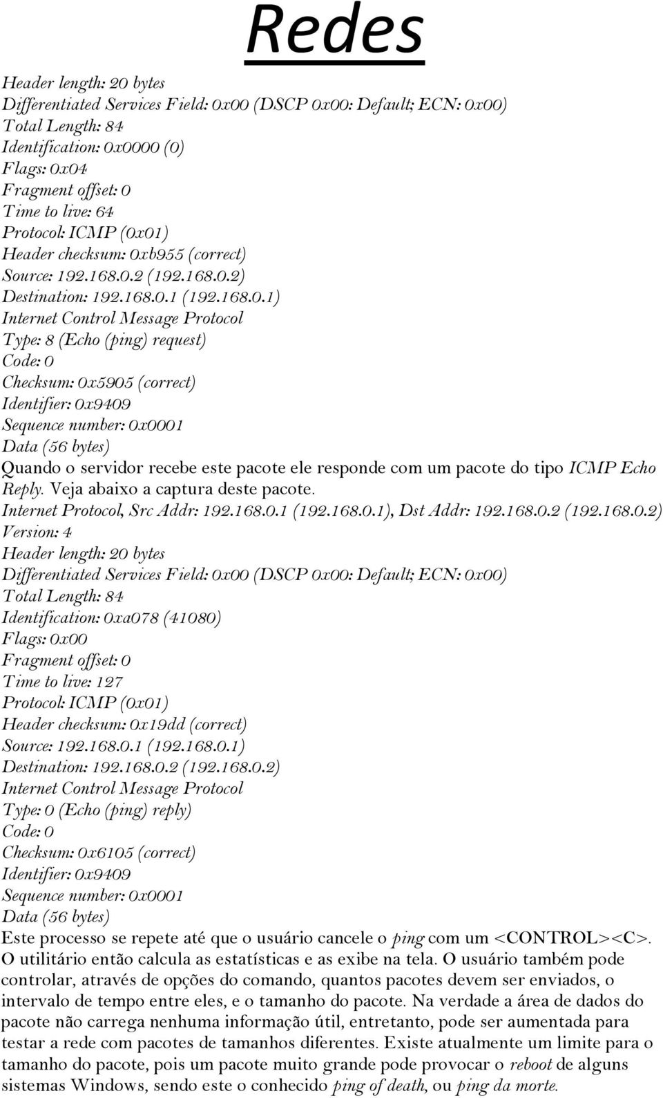 Sequence number: 0x0001 Data (56 bytes) Quando o servidor recebe este pacote ele responde com um pacote do tipo ICMP Echo Reply. Veja abaixo a captura deste pacote. Internet Protocol, Src Addr: 192.