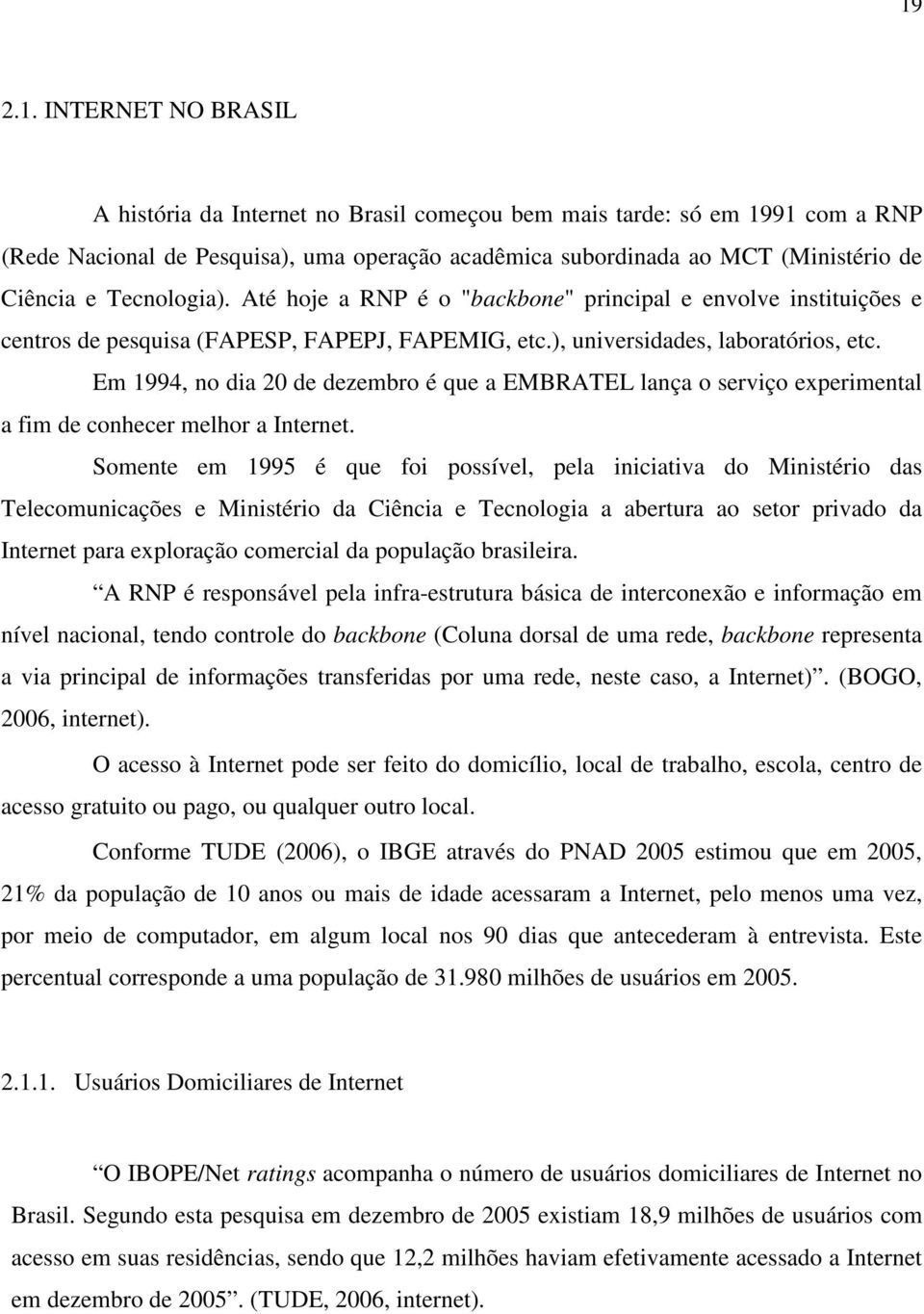 Em 1994, no dia 20 de dezembro é que a EMBRATEL lança o serviço experimental a fim de conhecer melhor a Internet.