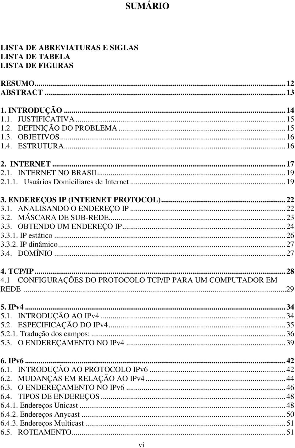 ..23 3.3. OBTENDO UM ENDEREÇO IP...24 3.3.1. IP estático...26 3.3.2. IP dinâmico...27 3.4. DOMÍNIO...27 4. TCP/IP...28 4.1 CONFIGURAÇÕES DO PROTOCOLO TCP/IP PARA UM COMPUTADOR EM REDE...29 5. IPv4.