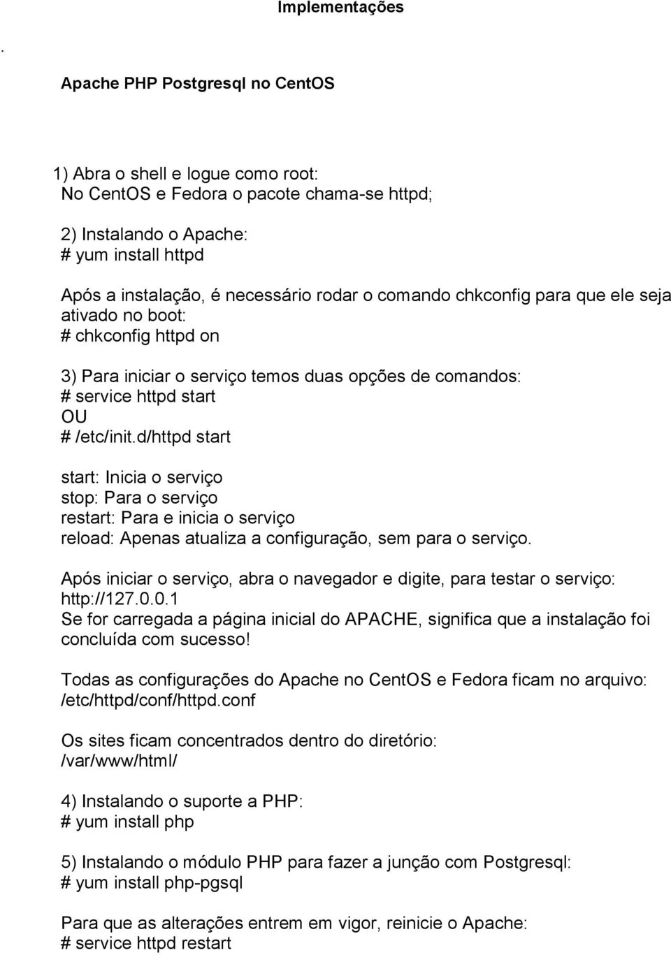 comando chkconfig para que ele seja ativado no boot: # chkconfig httpd on 3) Para iniciar o serviço temos duas opções de comandos: # service httpd start OU # /etc/init.