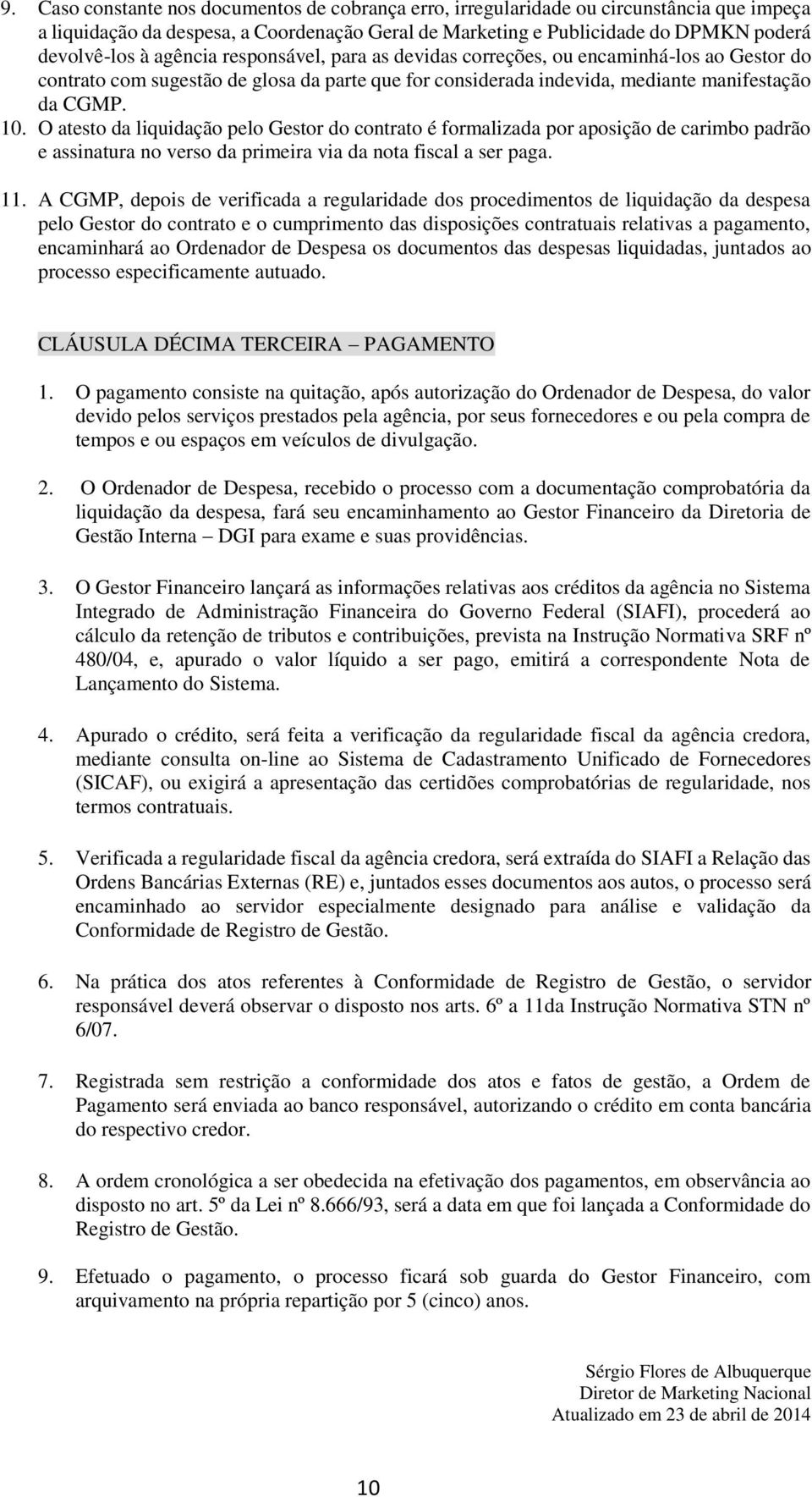 O atesto da liquidação pelo Gestor do contrato é formalizada por aposição de carimbo padrão e assinatura no verso da primeira via da nota fiscal a ser paga. 11.