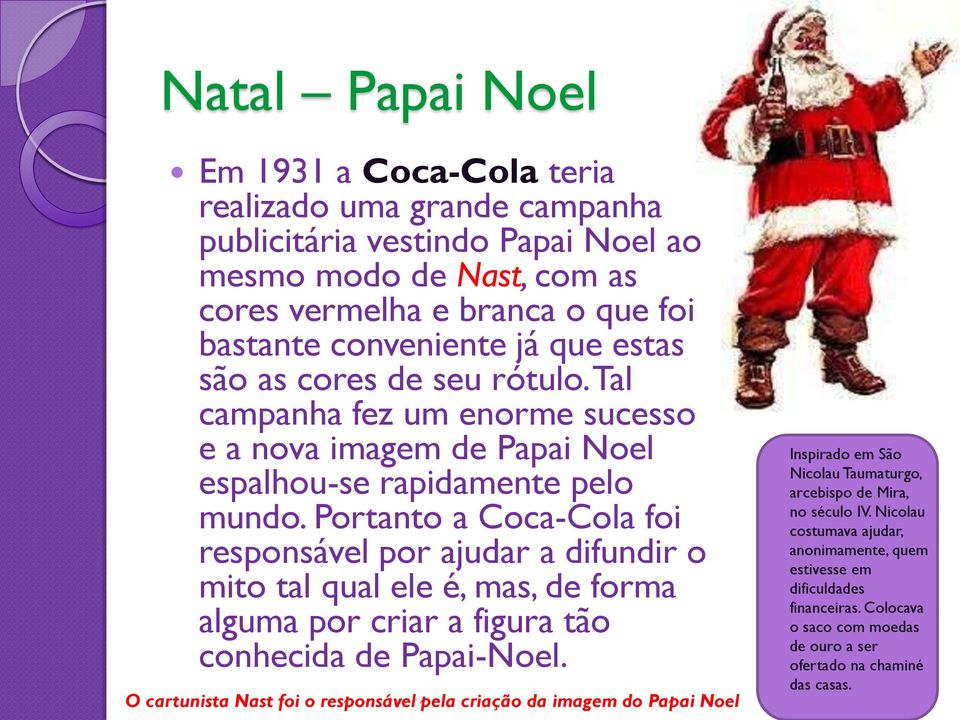 Portanto a Coca-Cola foi responsável por ajudar a difundir o mito tal qual ele é, mas, de forma alguma por criar a figura tão conhecida de Papai-Noel.