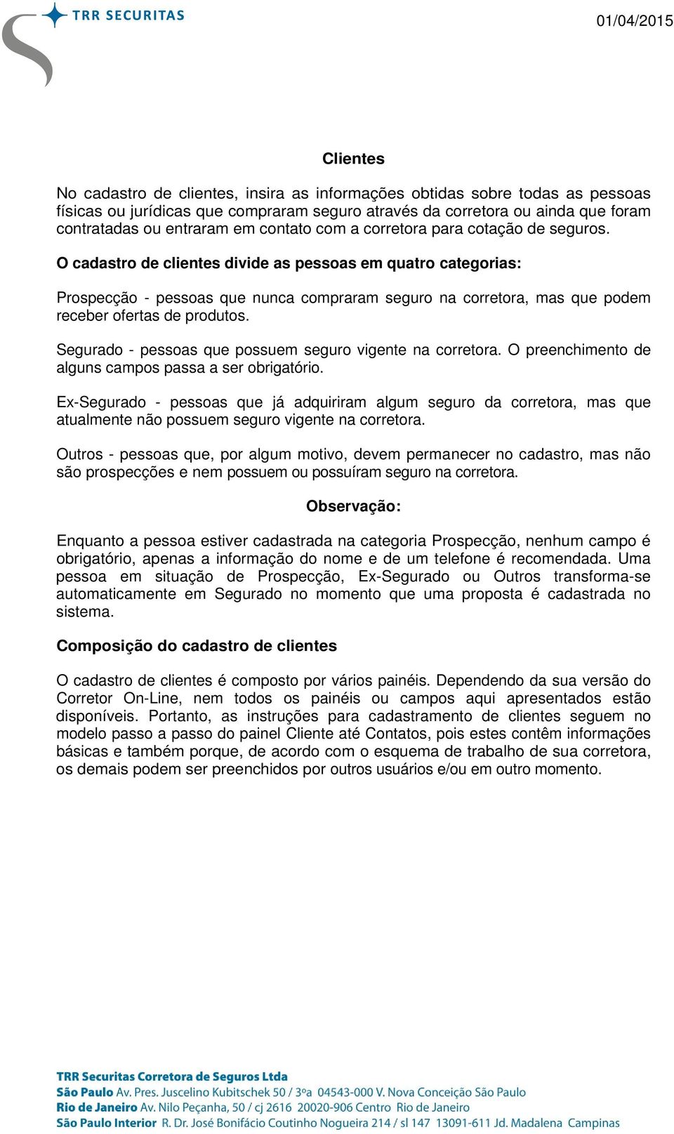 O cadastro de clientes divide as pessoas em quatro categorias: Prospecção - pessoas que nunca compraram seguro na corretora, mas que podem receber ofertas de produtos.