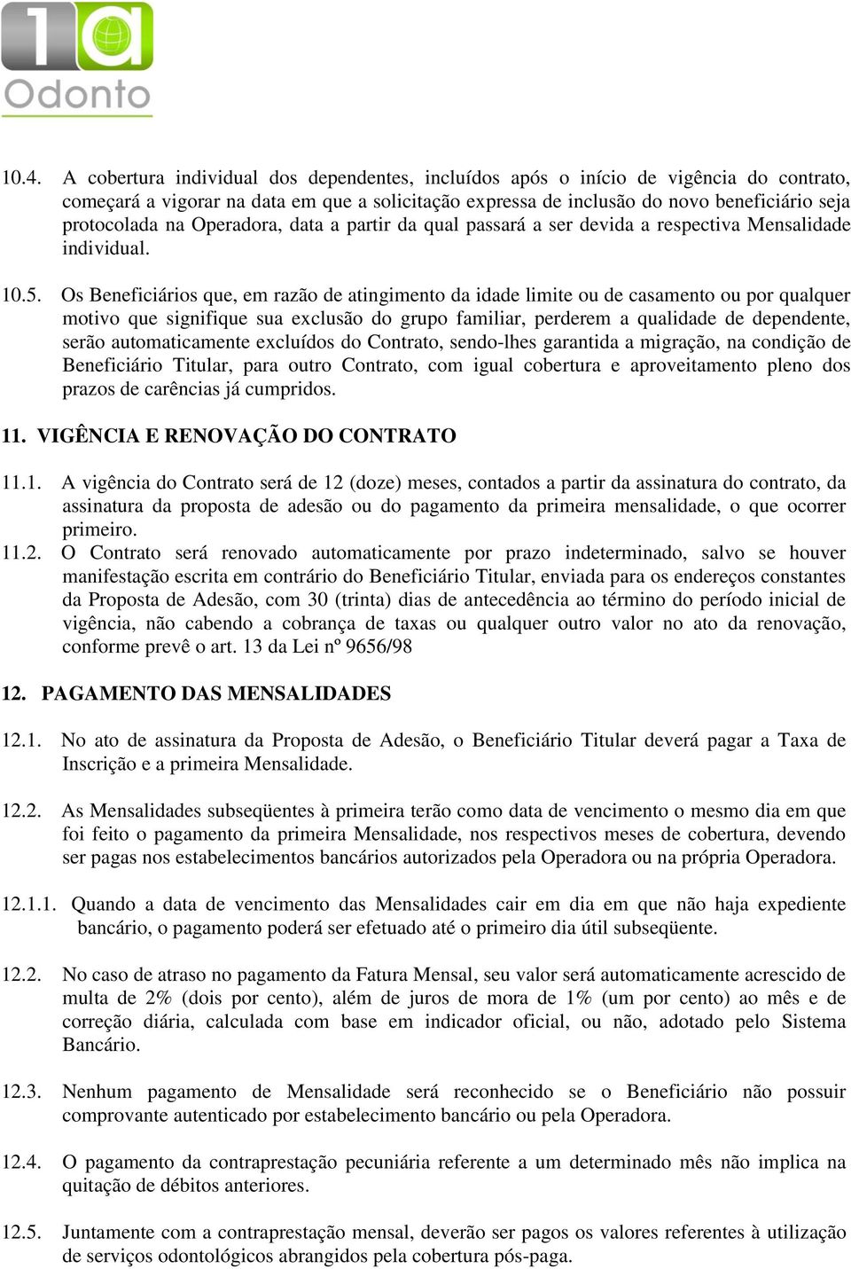 Os Beneficiários que, em razão de atingimento da idade limite ou de casamento ou por qualquer motivo que signifique sua exclusão do grupo familiar, perderem a qualidade de dependente, serão