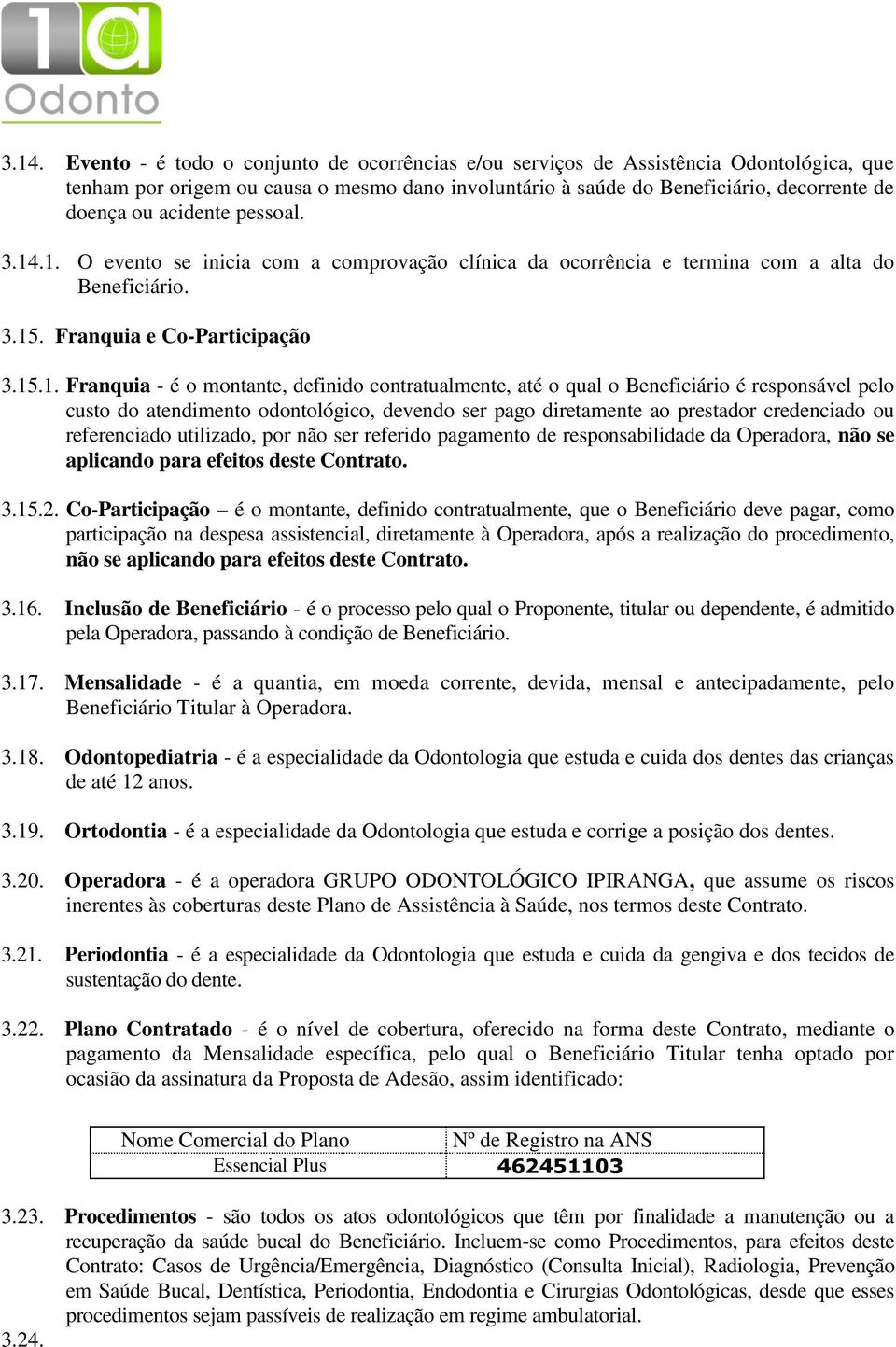 .1. O evento se inicia com a comprovação clínica da ocorrência e termina com a alta do Beneficiário. 3.15. Franquia e Co-Participação 3.15.1. Franquia - é o montante, definido contratualmente, até o