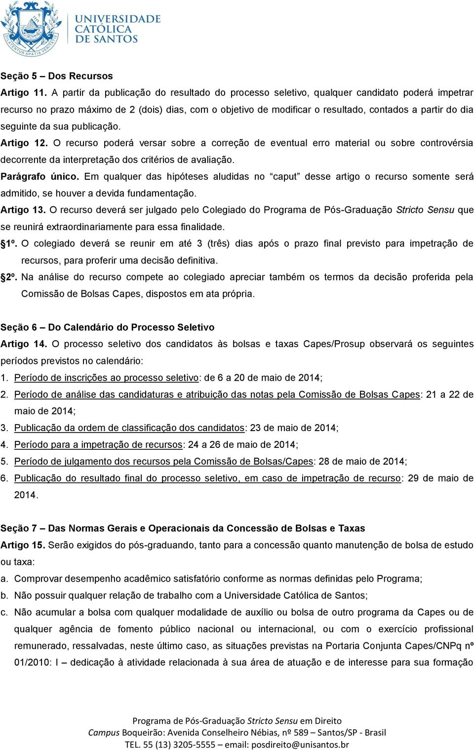 dia seguinte da sua publicação. Artigo 12. O recurso poderá versar sobre a correção de eventual erro material ou sobre controvérsia decorrente da interpretação dos critérios de avaliação.