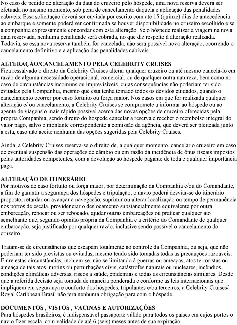 expressamente concordar com esta alteração. Se o hóspede realizar a viagem na nova data reservada, nenhuma penalidade será cobrada, no que diz respeito à alteração realizada.