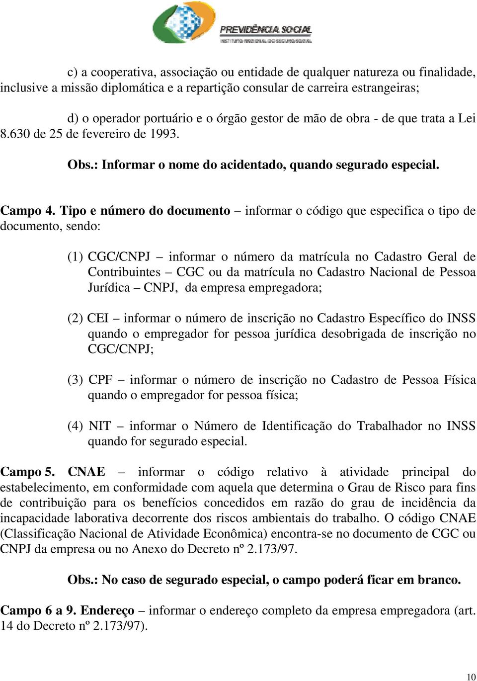 Tipo e número do documento informar o código que especifica o tipo de documento, sendo: (1) CGC/CNPJ informar o número da matrícula no Cadastro Geral de Contribuintes CGC ou da matrícula no Cadastro