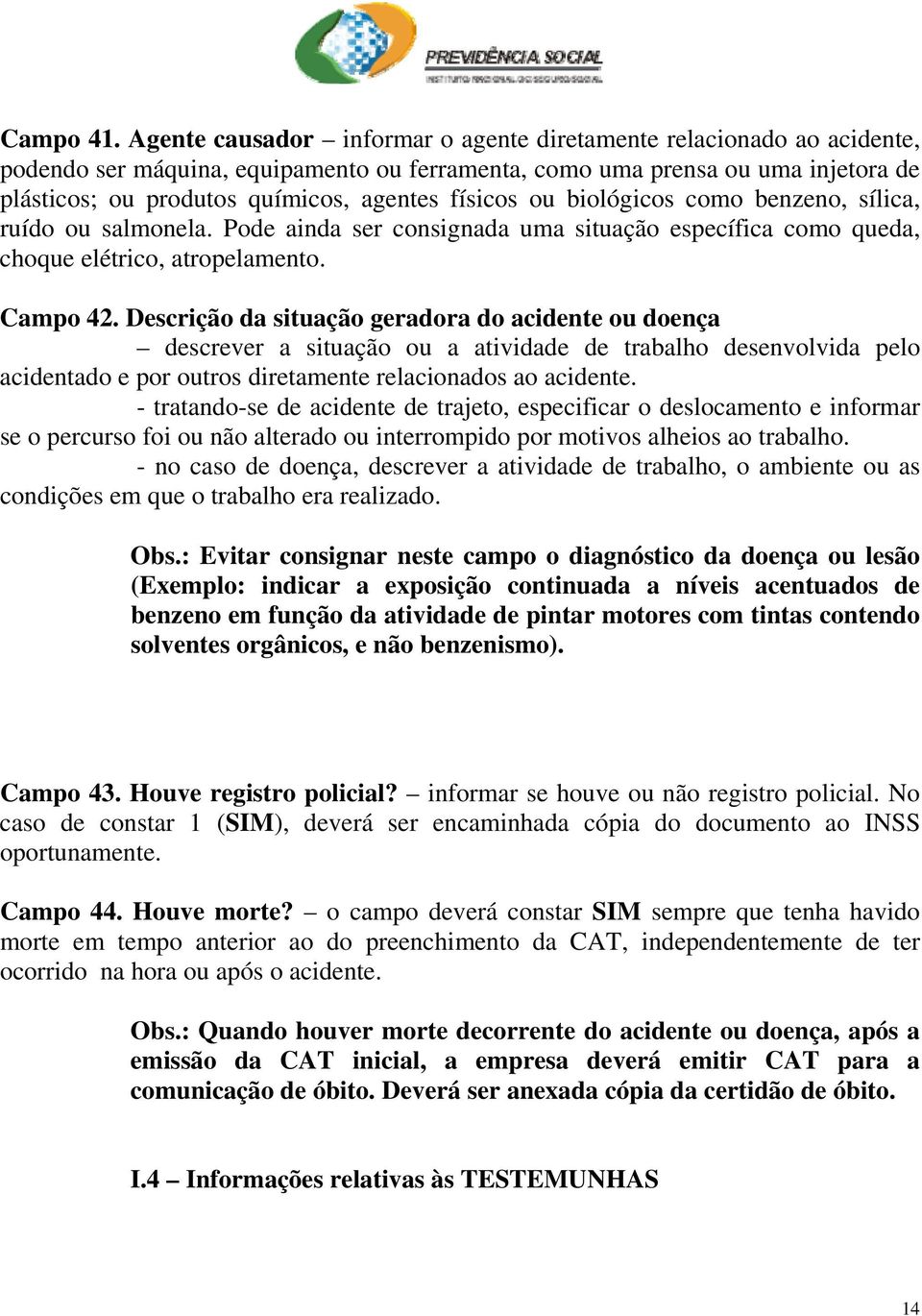 físicos ou biológicos como benzeno, sílica, ruído ou salmonela. Pode ainda ser consignada uma situação específica como queda, choque elétrico, atropelamento. Campo 42.